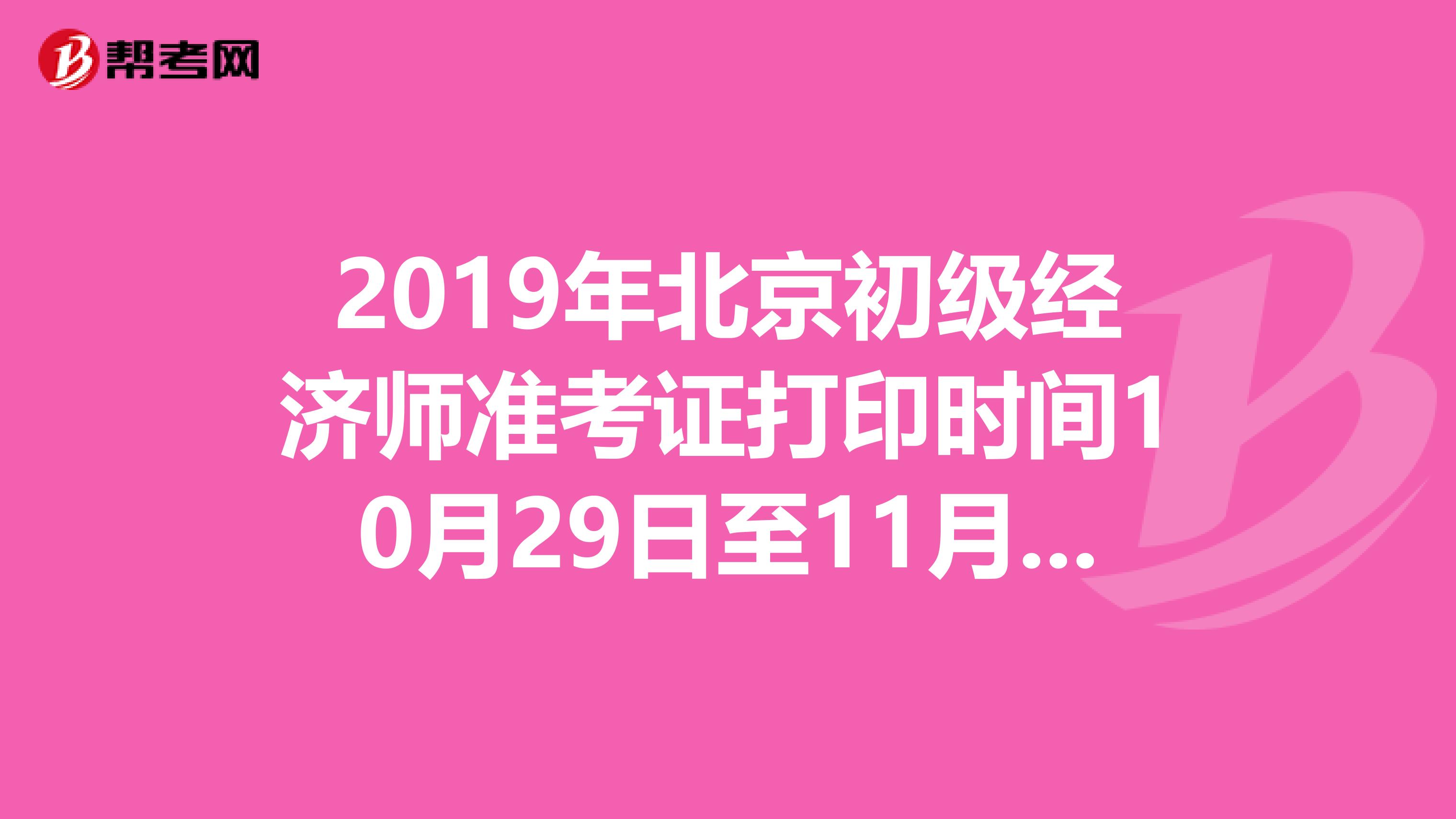 2019年北京初级经济师准考证打印时间10月29日至11月1日