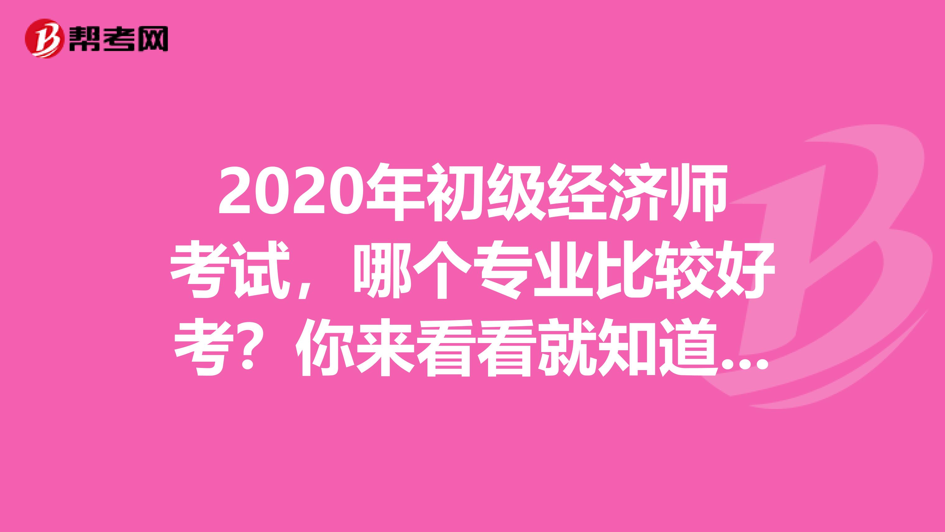 2020年初级经济师考试，哪个专业比较好考？你来看看就知道了！