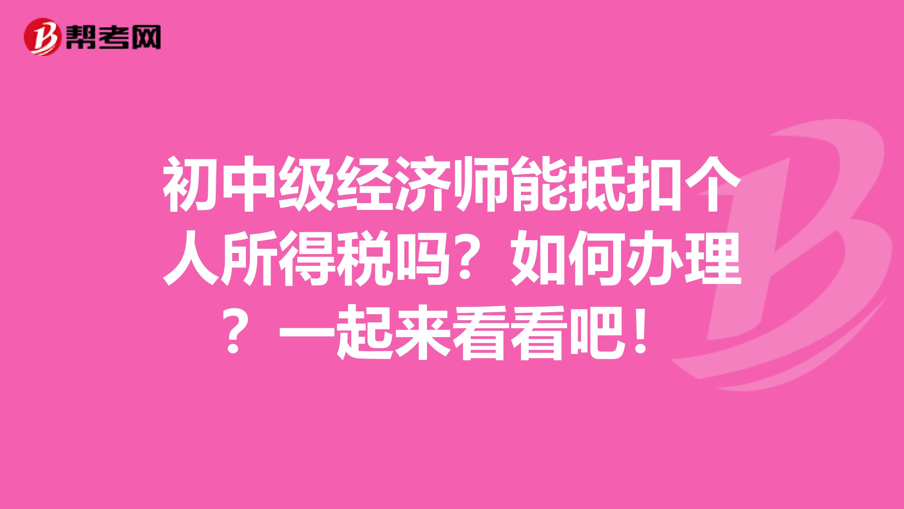 初中级经济师能抵扣个人所得税吗？如何办理？一起来看看吧！