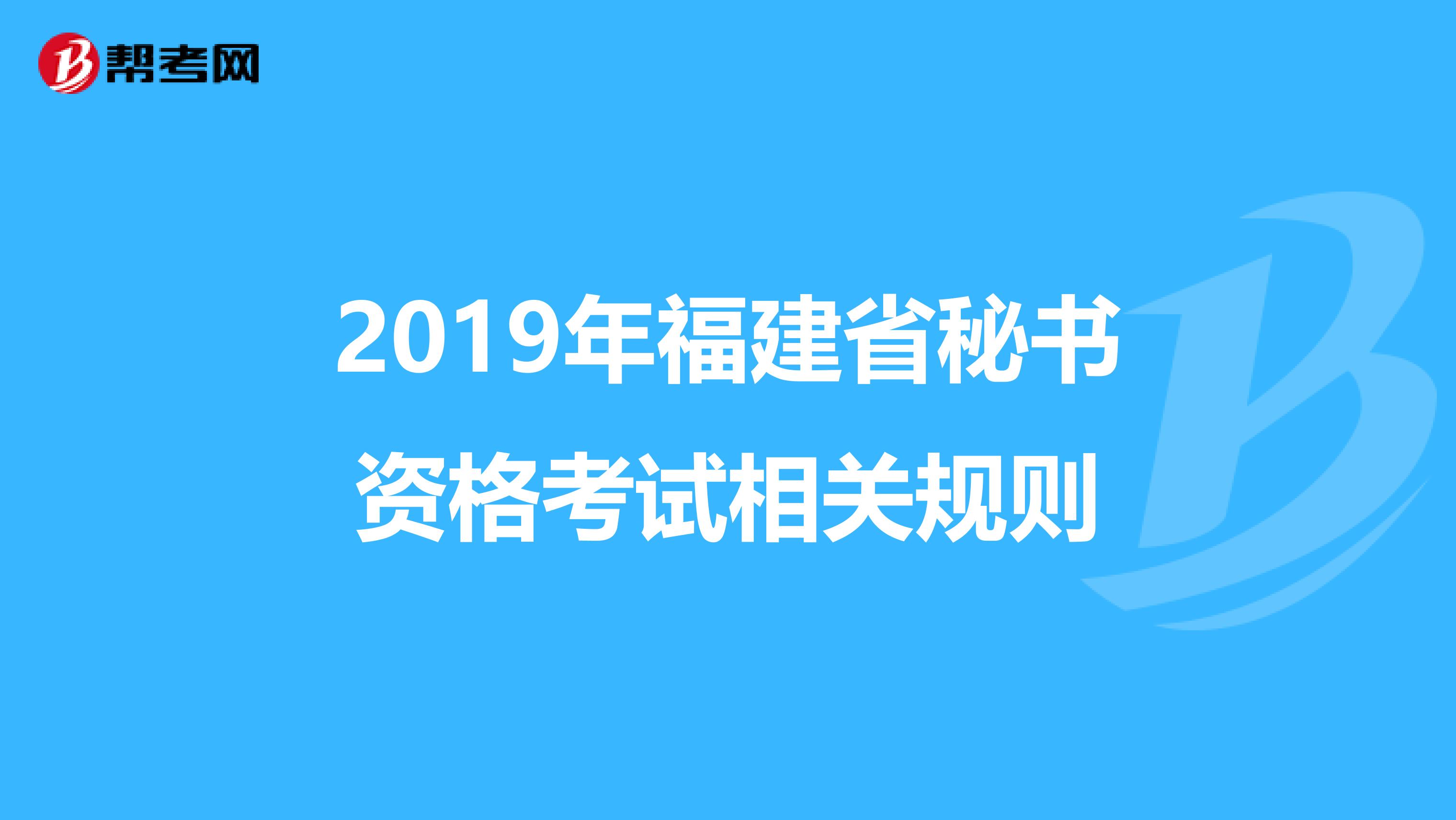 2019年福建省秘书资格考试相关规则