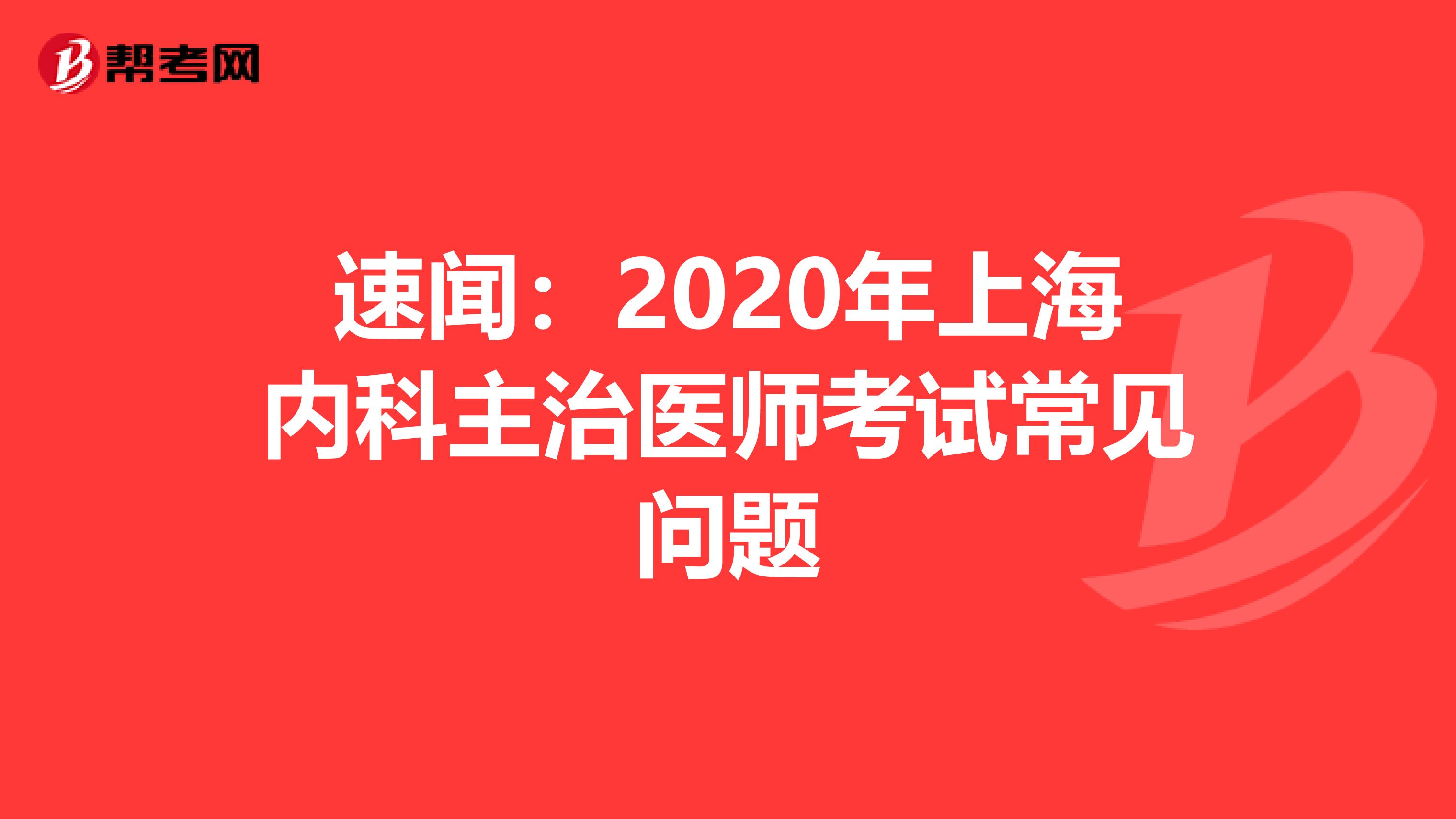速闻：2020年上海内科主治医师考试常见问题