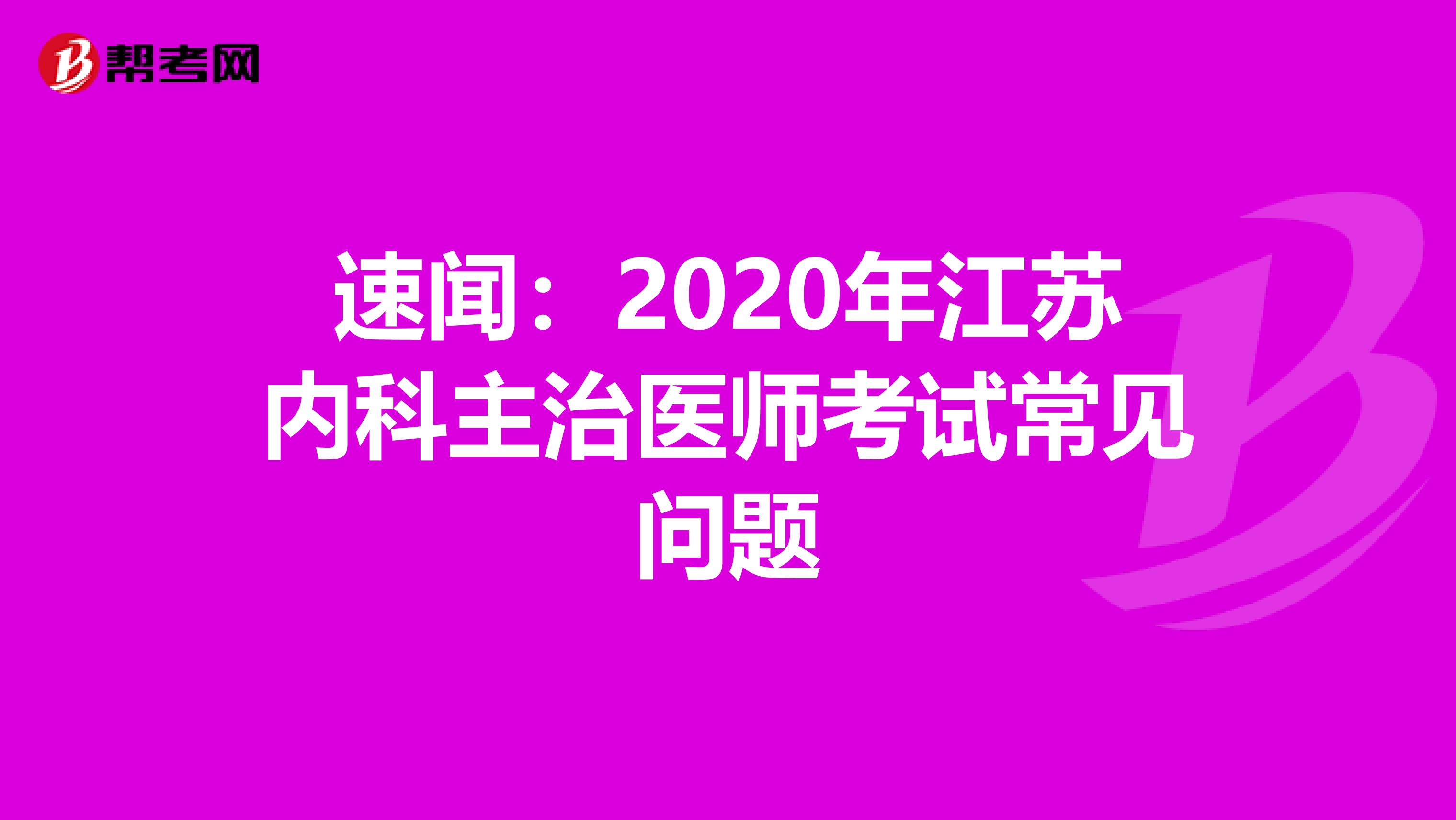 速闻：2020年江苏内科主治医师考试常见问题
