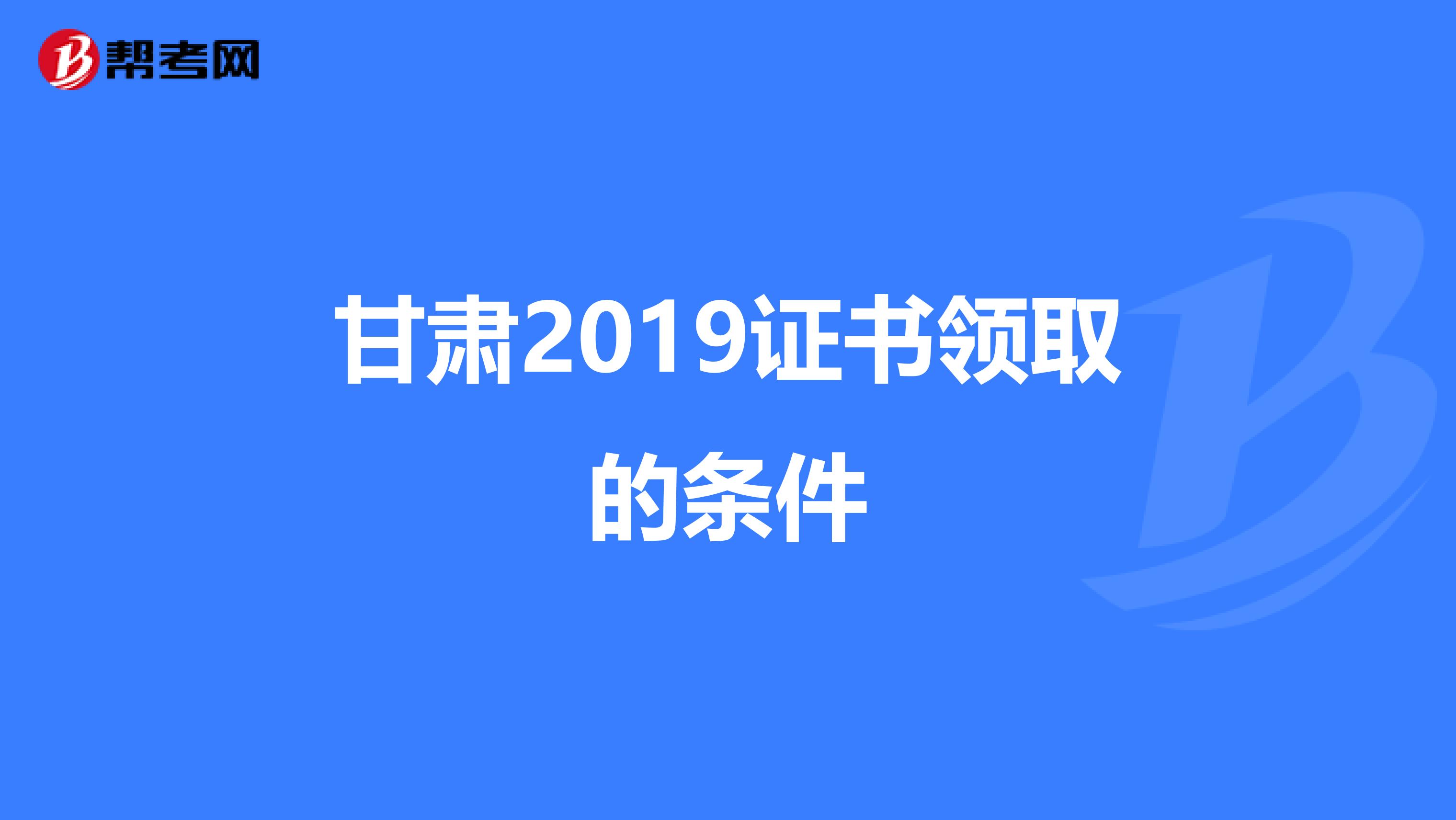 甘肃2019证书领取的条件