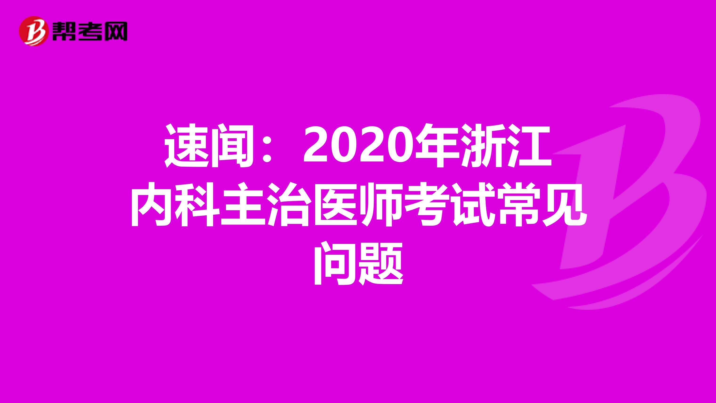 速闻：2020年浙江内科主治医师考试常见问题