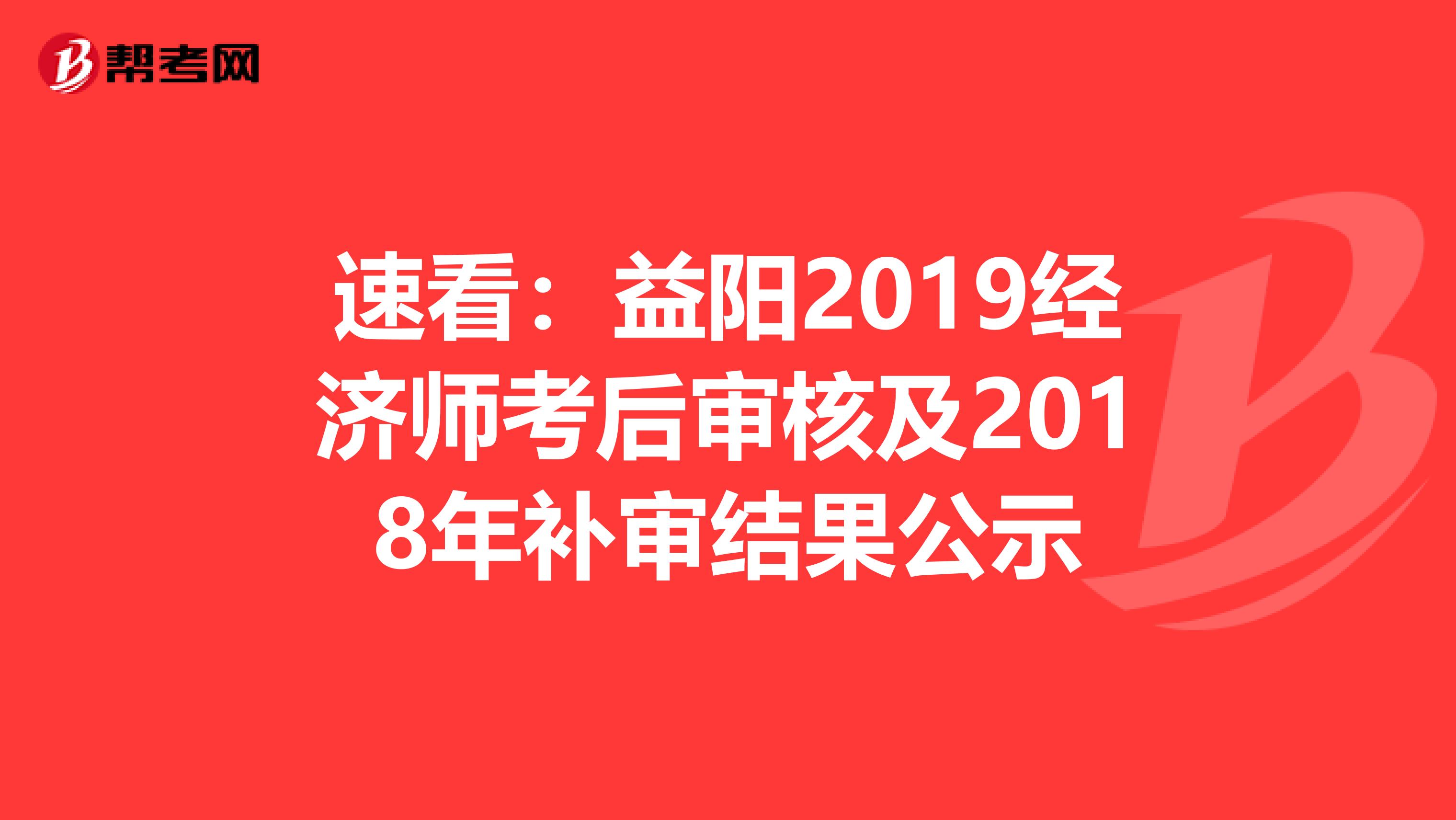 速看：益阳2019经济师考后审核及2018年补审结果公示