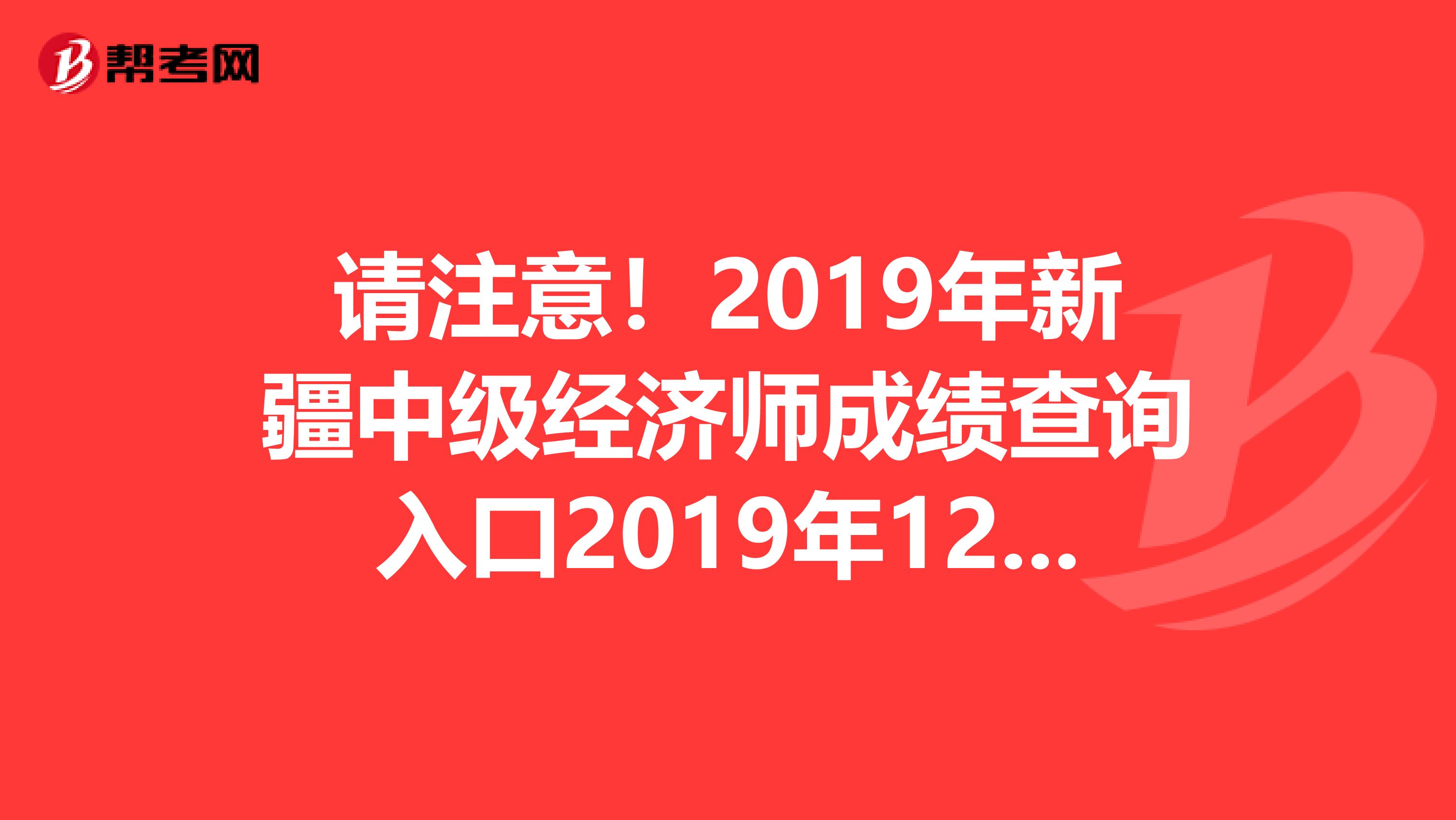 请注意！2019年新疆中级经济师成绩查询入口2019年12月19日开通