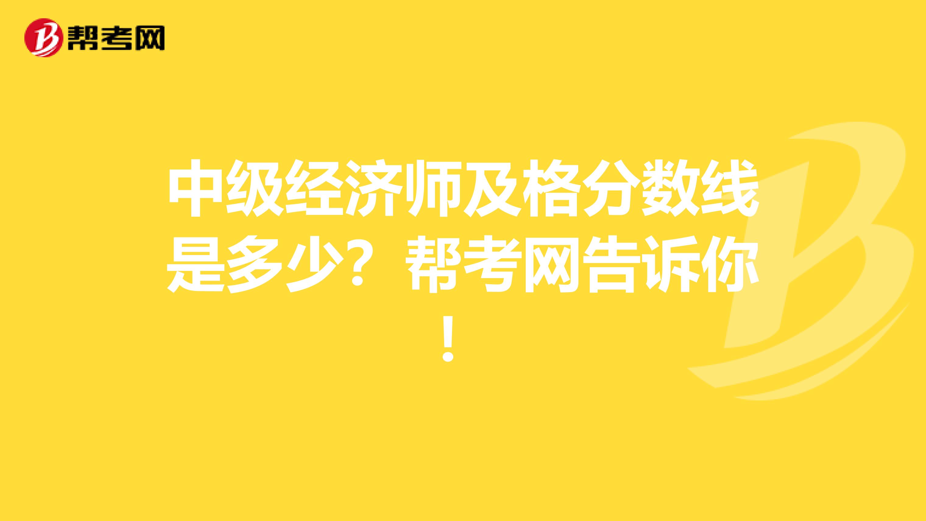 中级经济师及格分数线是多少？帮考网告诉你！