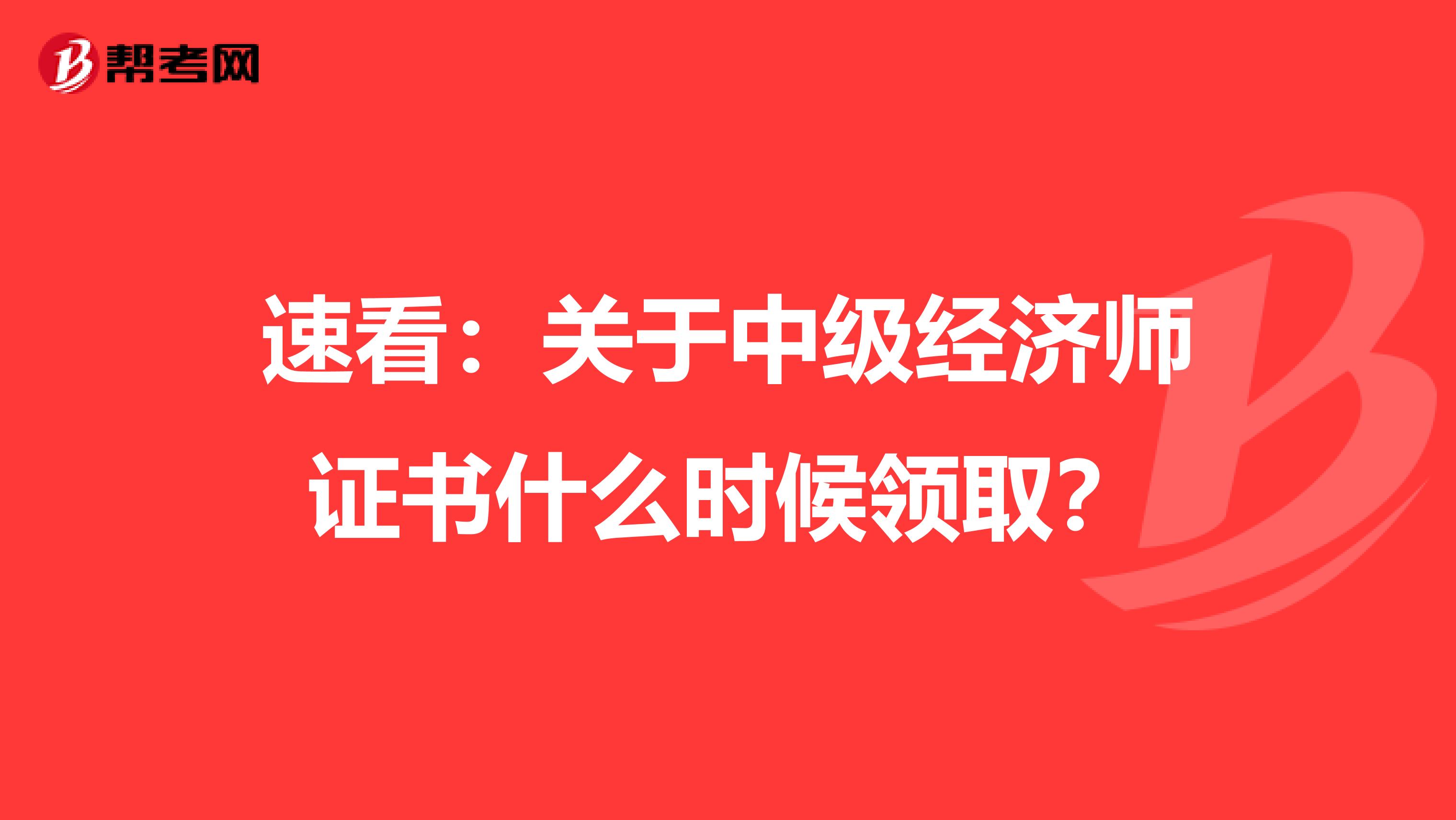 速看：关于中级经济师证书什么时候领取？