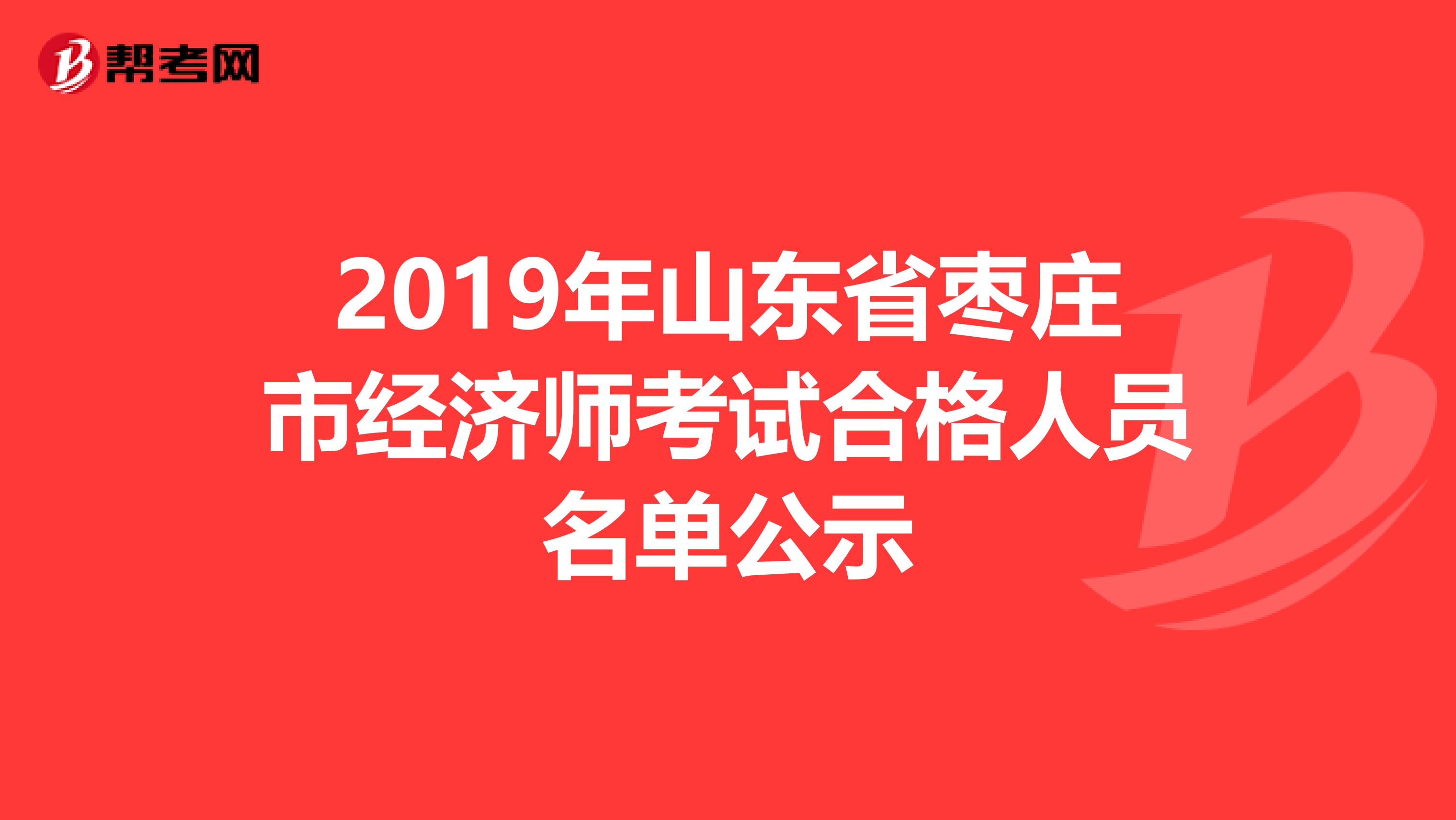 2019年山东省枣庄市经济师考试合格人员名单公示