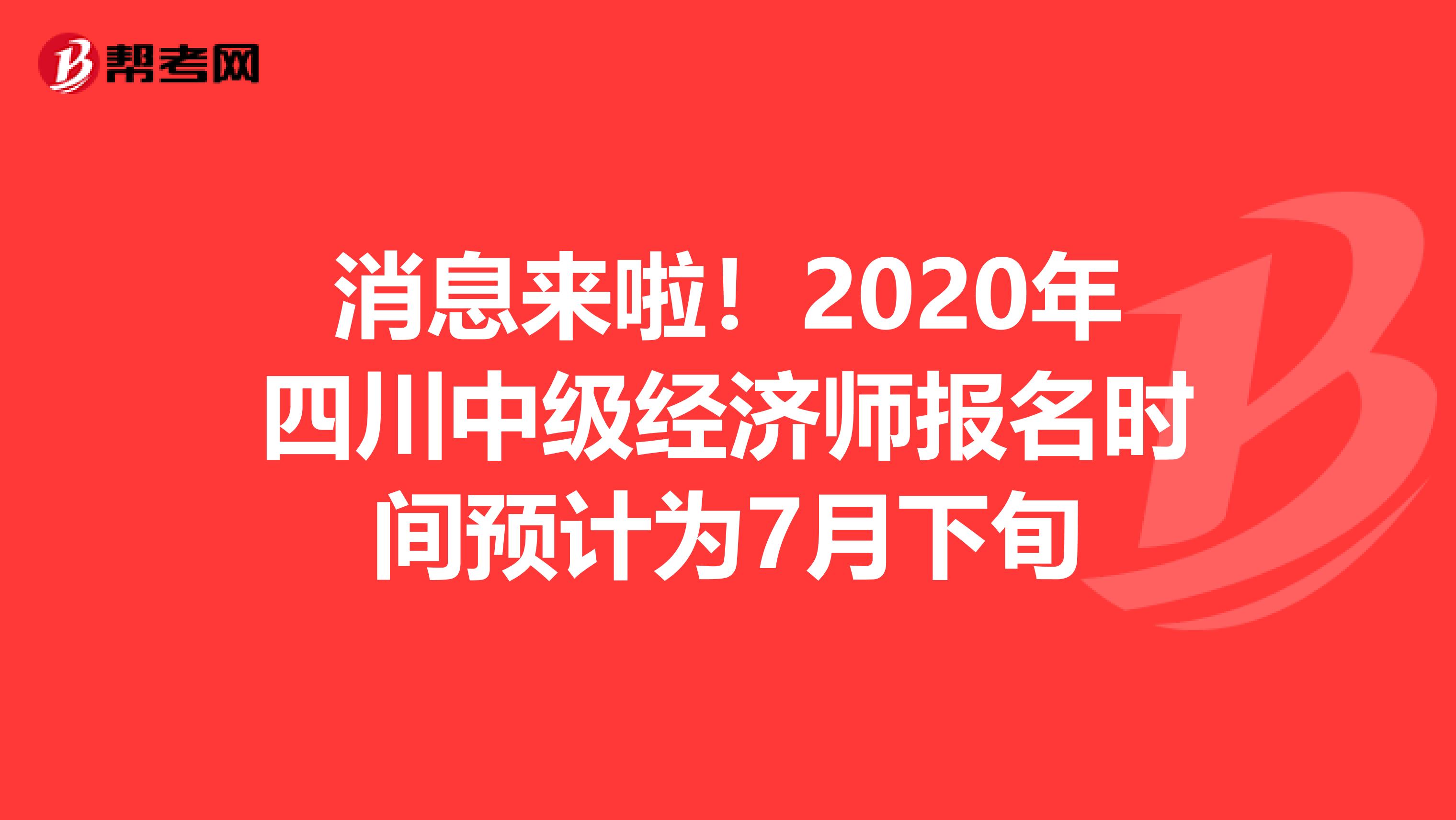 消息来啦！2020年四川中级经济师报名时间预计为7月下旬