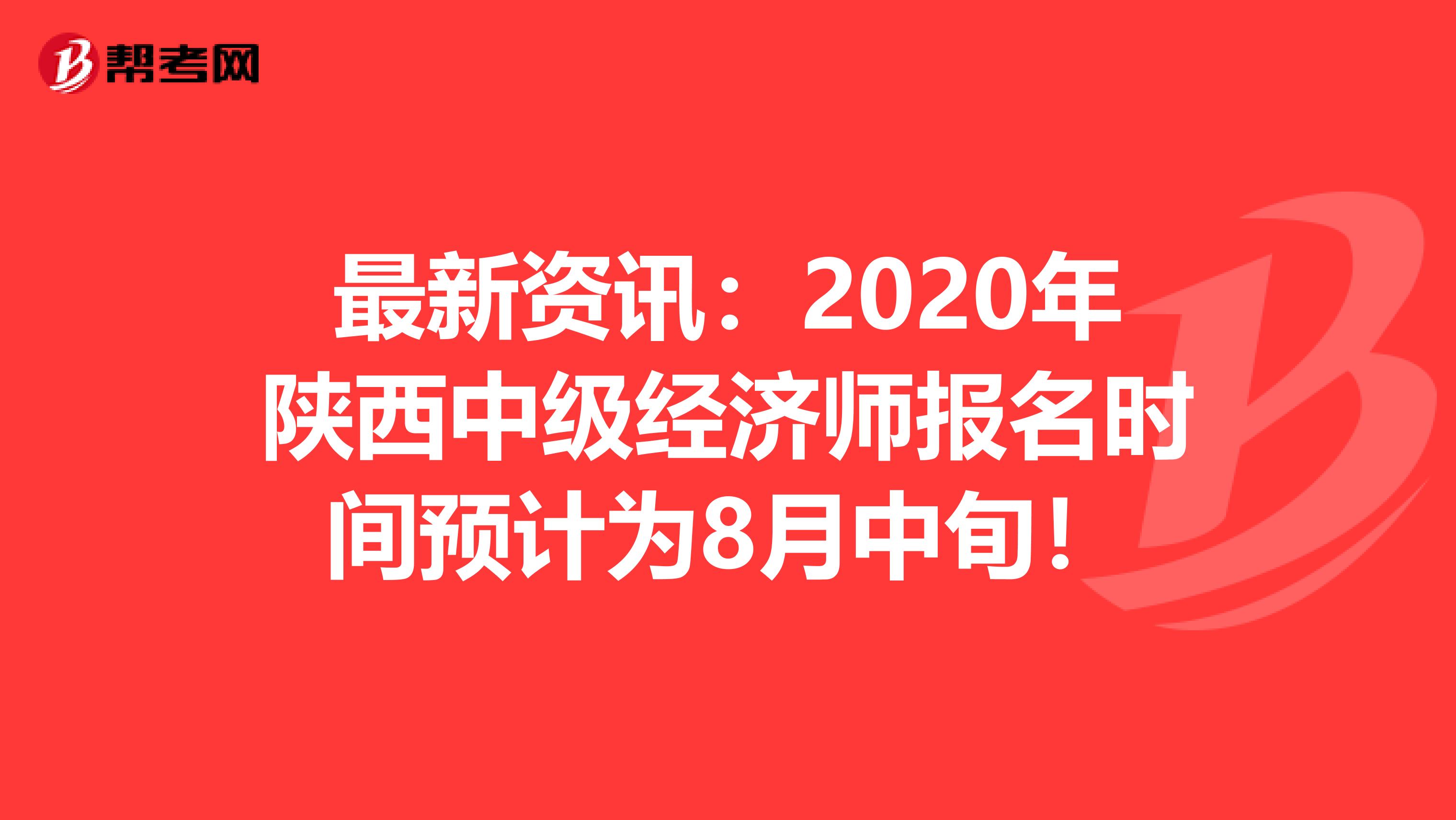 最新资讯：2020年陕西中级经济师报名时间预计为8月中旬！