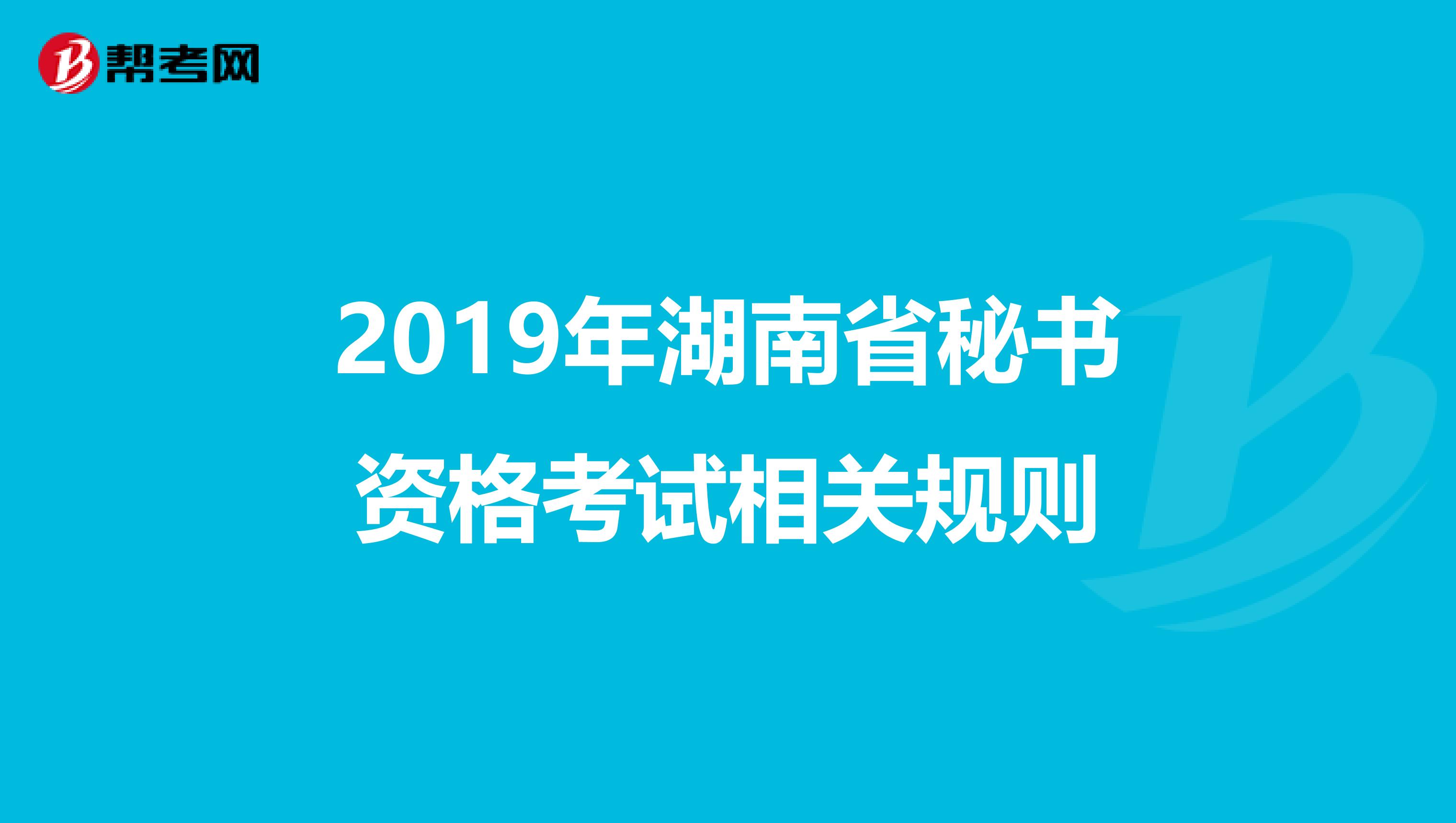 2019年湖南省秘书资格考试相关规则