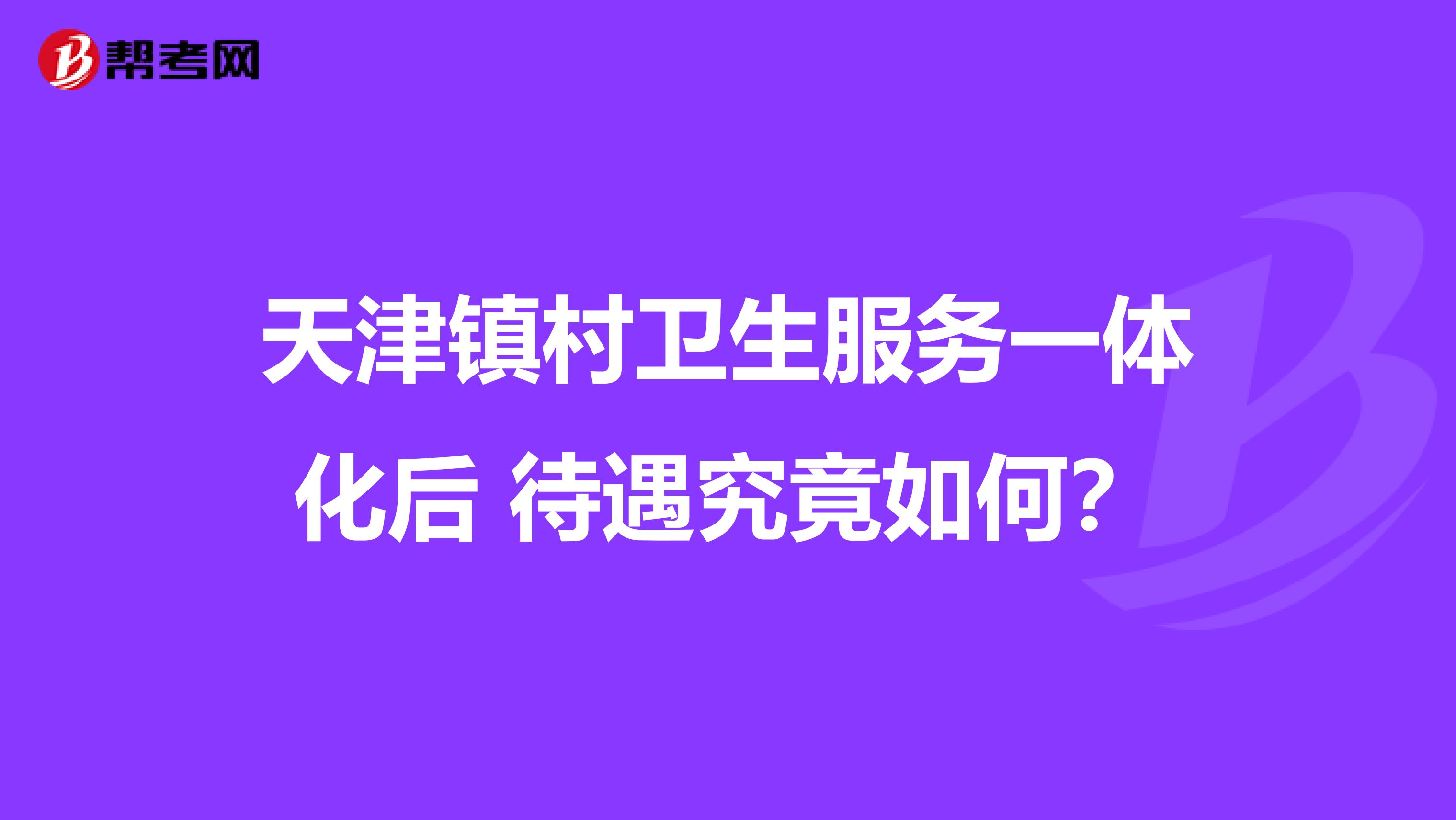 天津镇村卫生服务一体化后 待遇究竟如何？