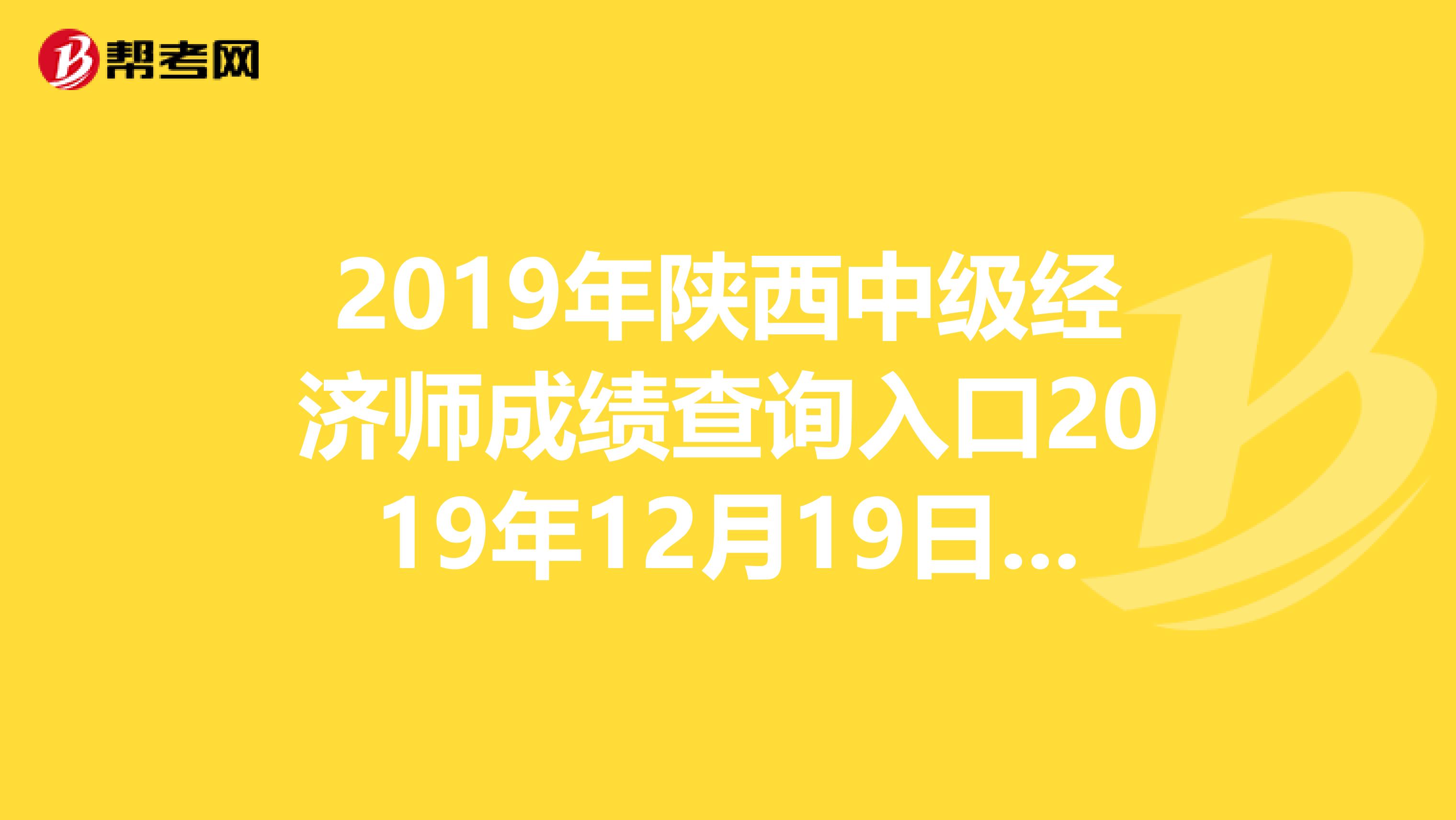 2019年陕西中级经济师成绩查询入口2019年12月19日开通！快来看！