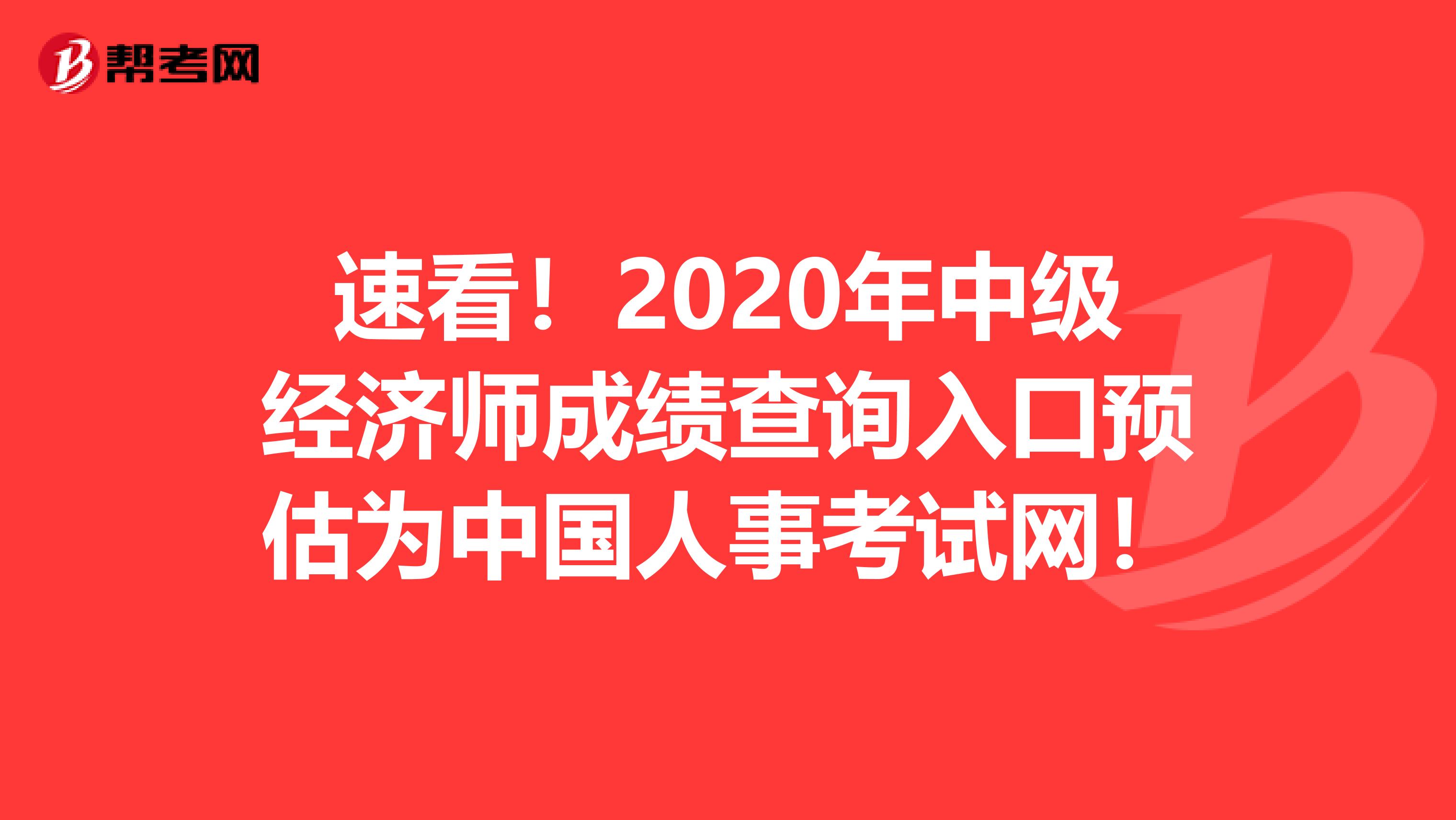 速看！2020年中级经济师成绩查询入口预估为中国人事考试网！