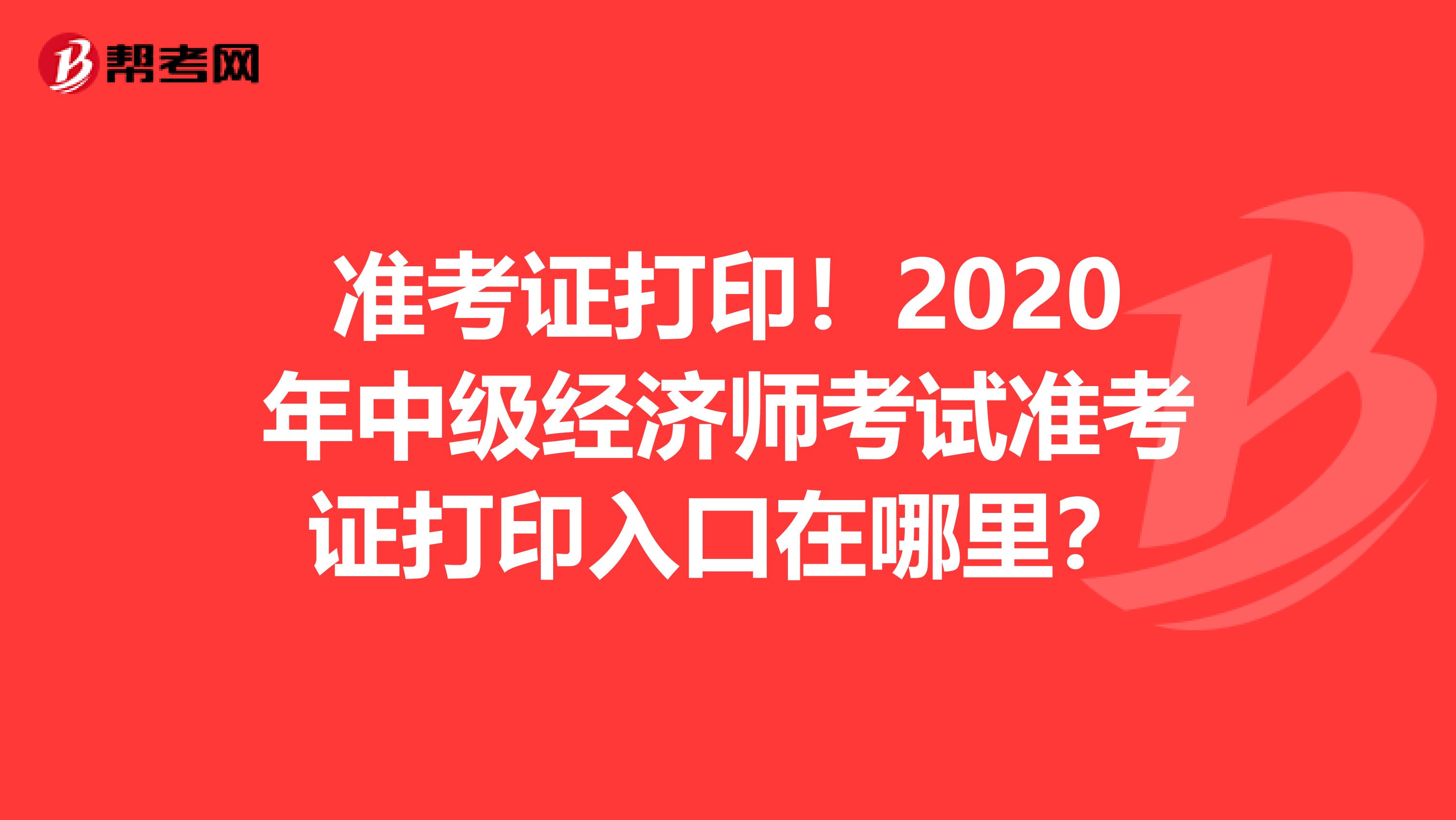 准考证打印！2020年中级经济师考试准考证打印入口在哪里？