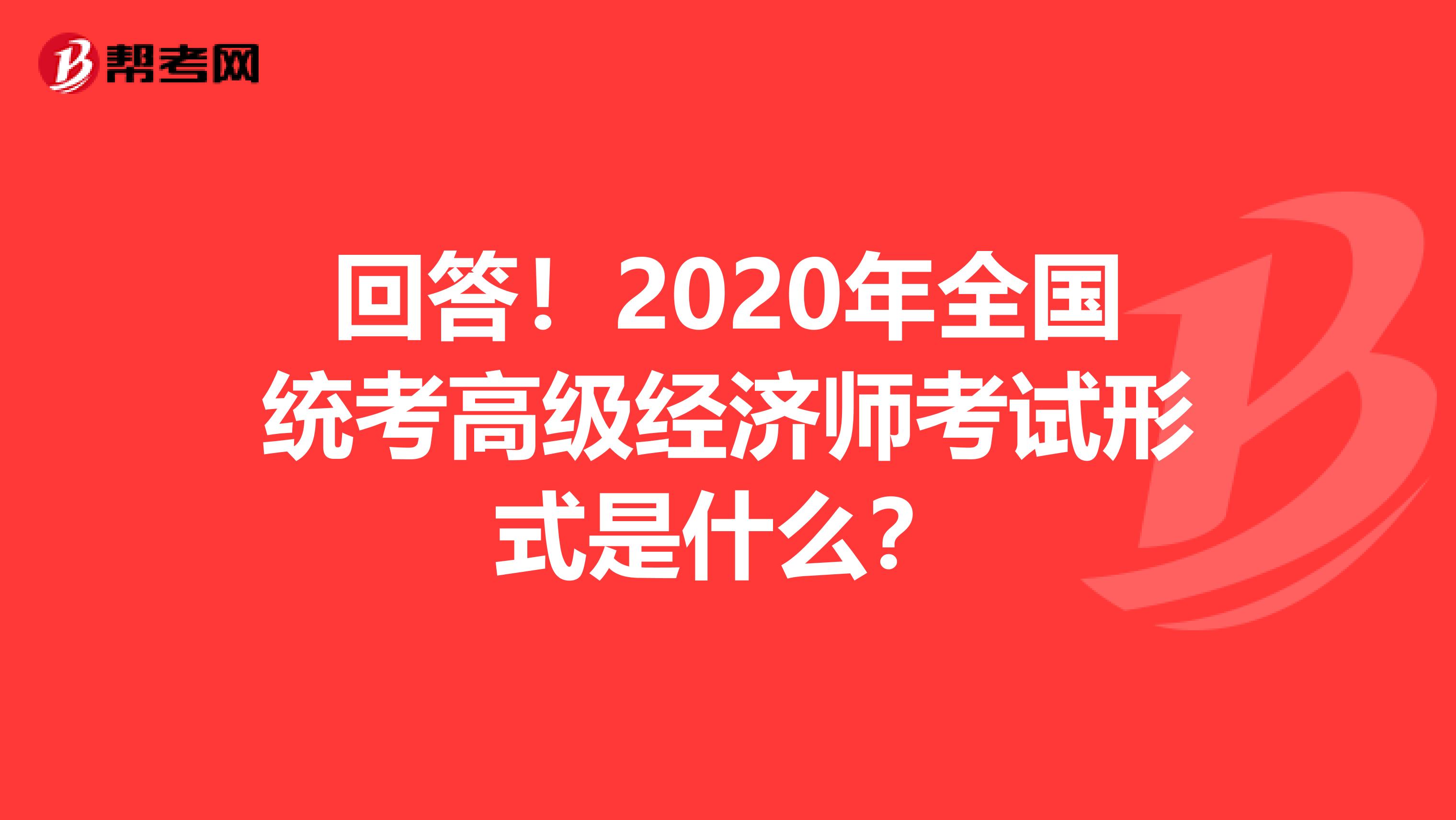 回答！2020年全国统考高级经济师考试形式是什么？