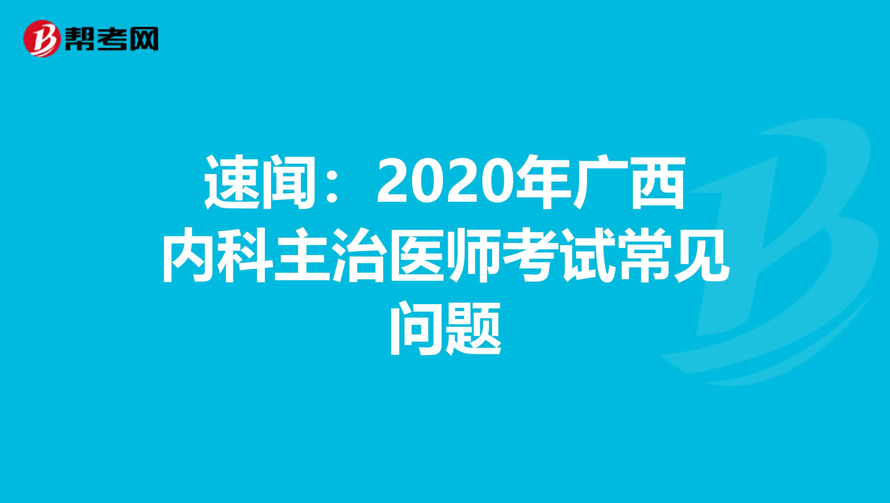 速闻：2020年广西内科主治医师考试常见问题