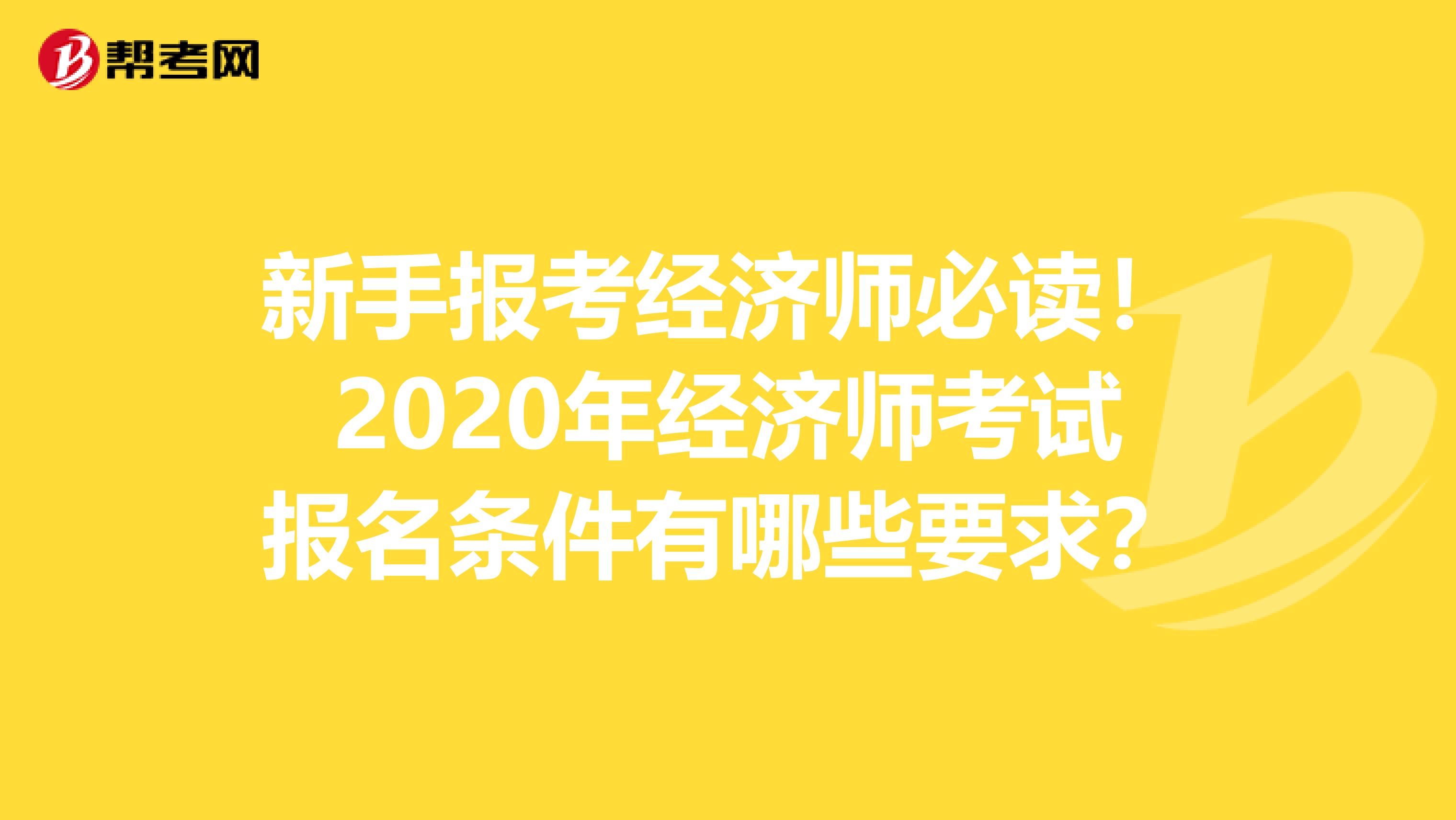 新手报考经济师必读！2020年经济师考试报名条件有哪些要求？