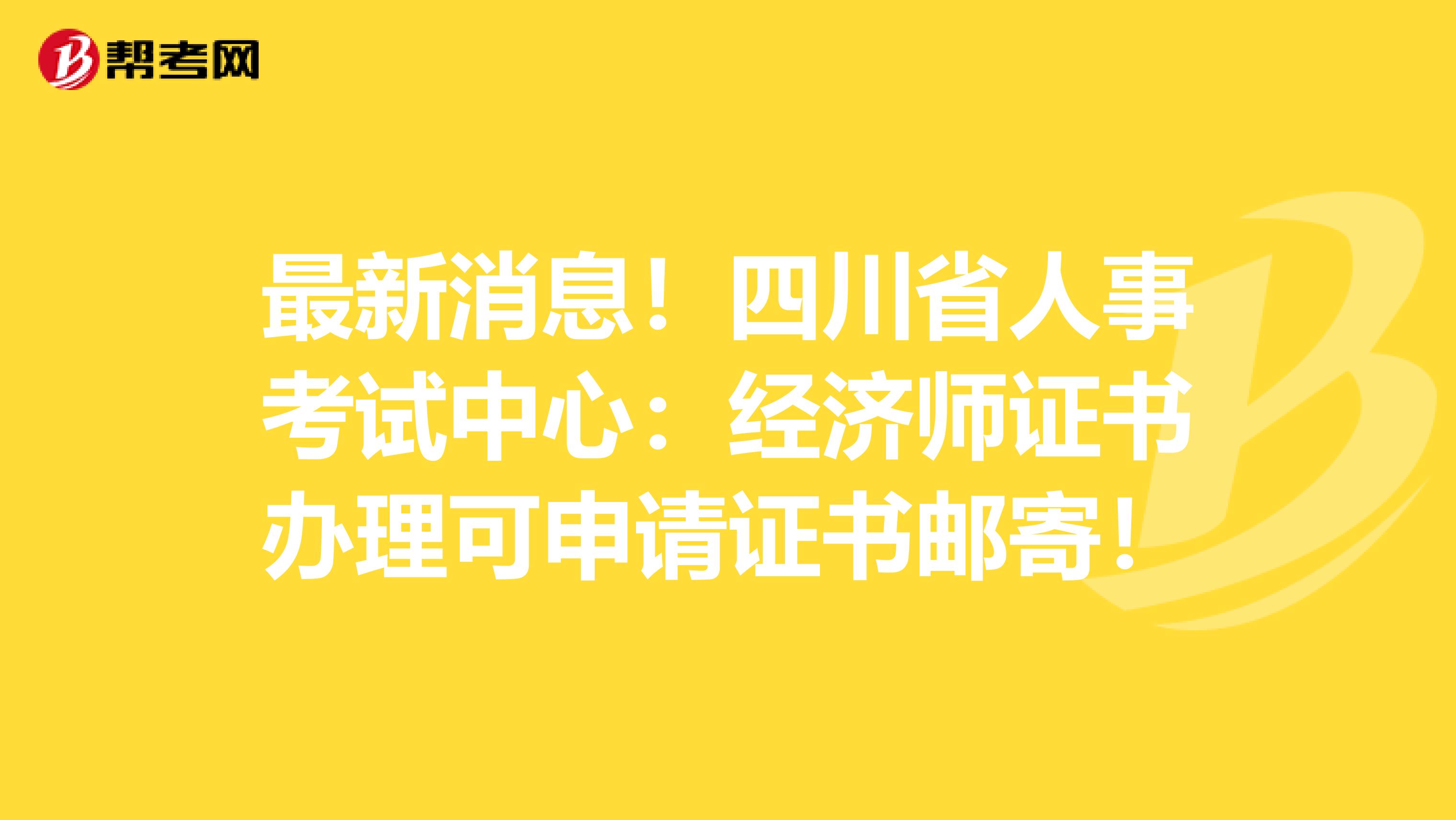最新消息！四川省人事考试中心：经济师证书办理可申请证书邮寄！