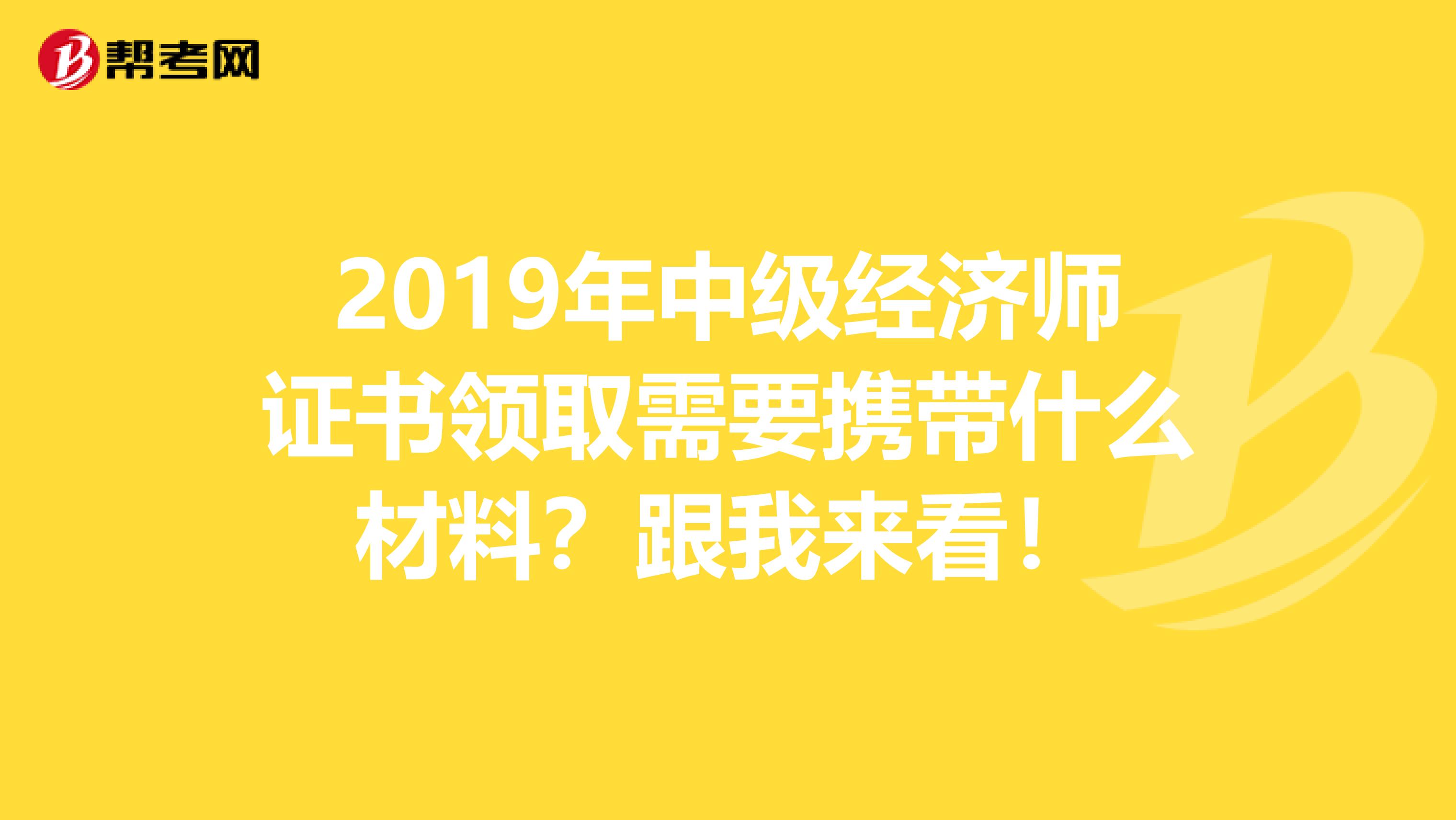 2019年中级经济师证书领取需要携带什么材料？跟我来看！
