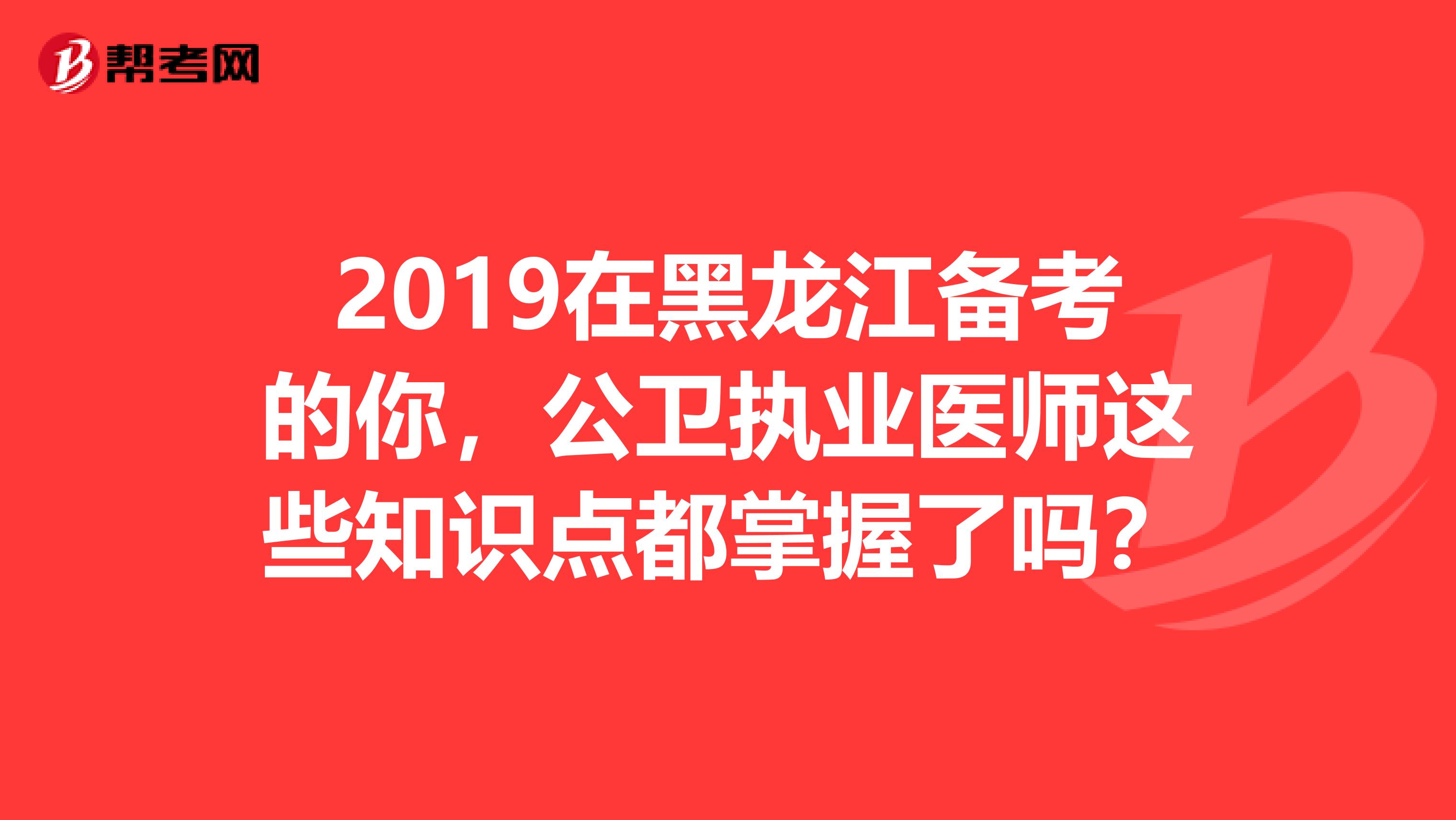 2019在黑龍江備考的你，公衛執業醫師這些知識點都掌握了嗎？