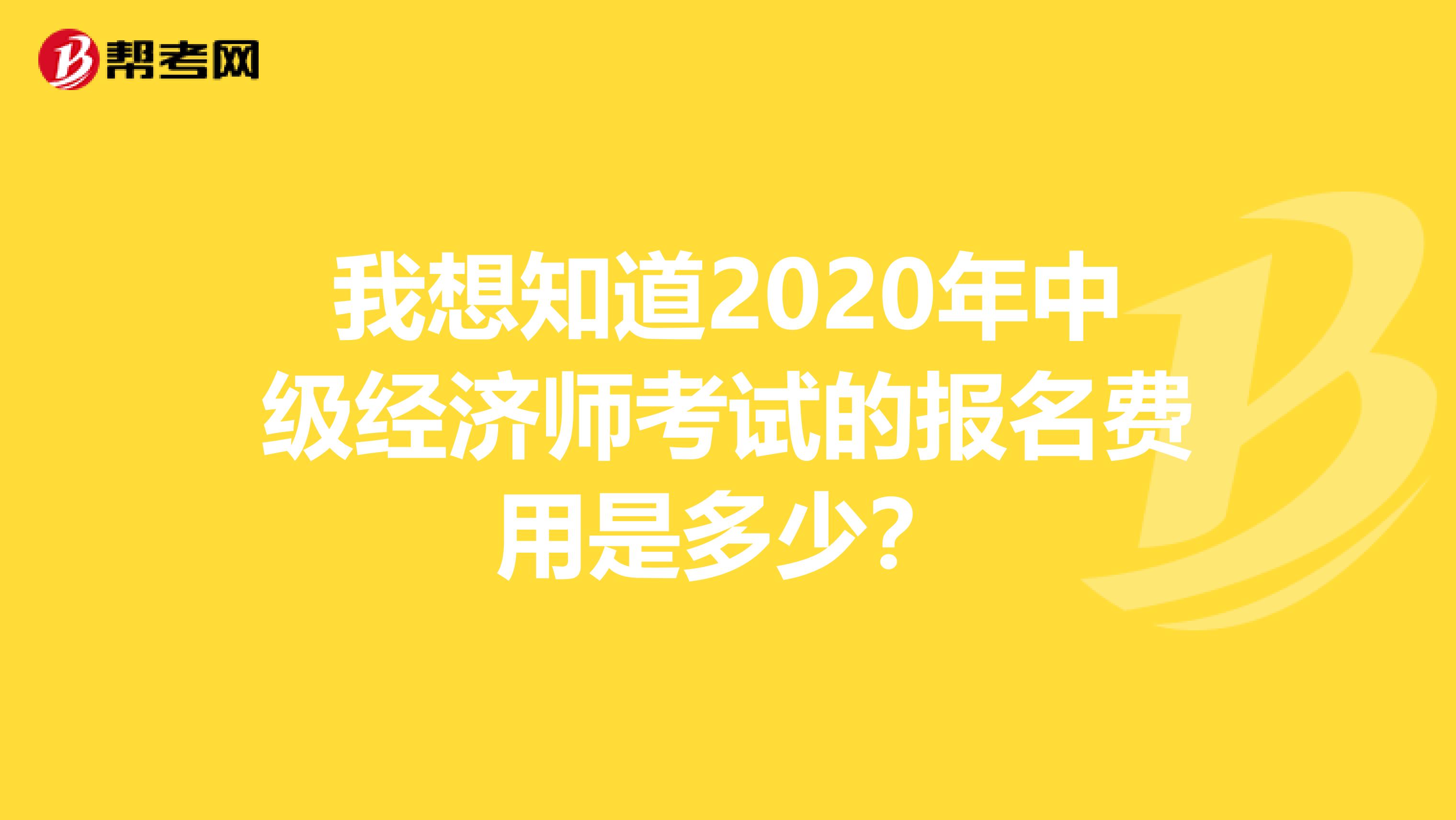 我想知道2020年中级经济师考试的报名费用是多少？