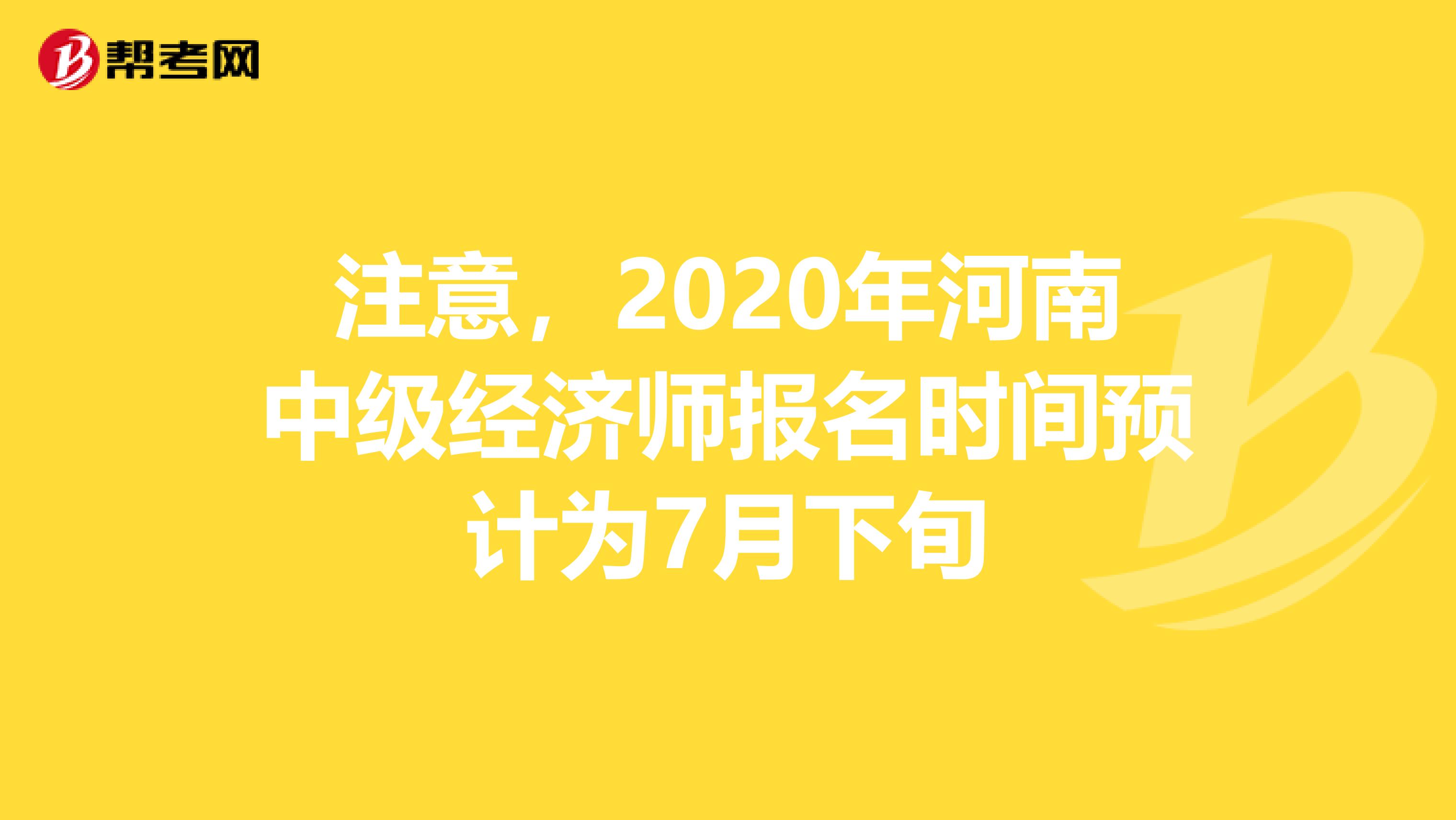 注意，2020年河南中级经济师报名时间预计为7月下旬