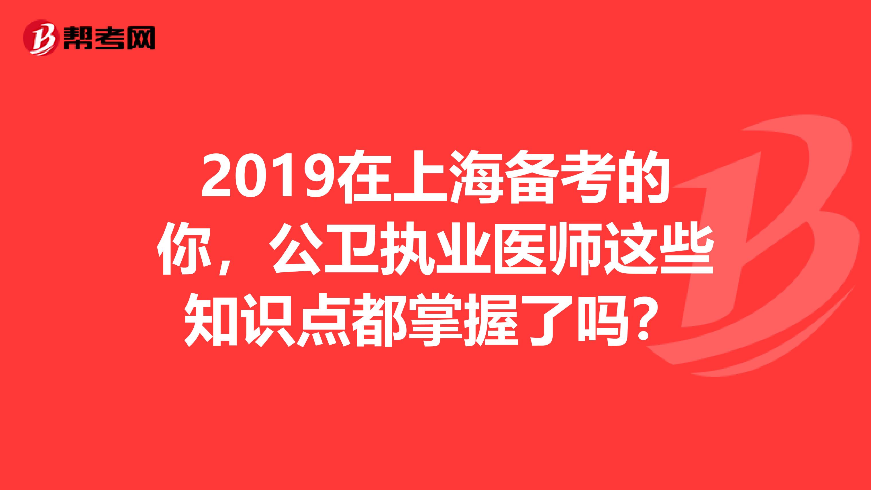 2019在上海備考的你，公衛執業醫師這些知識點都掌握了嗎？