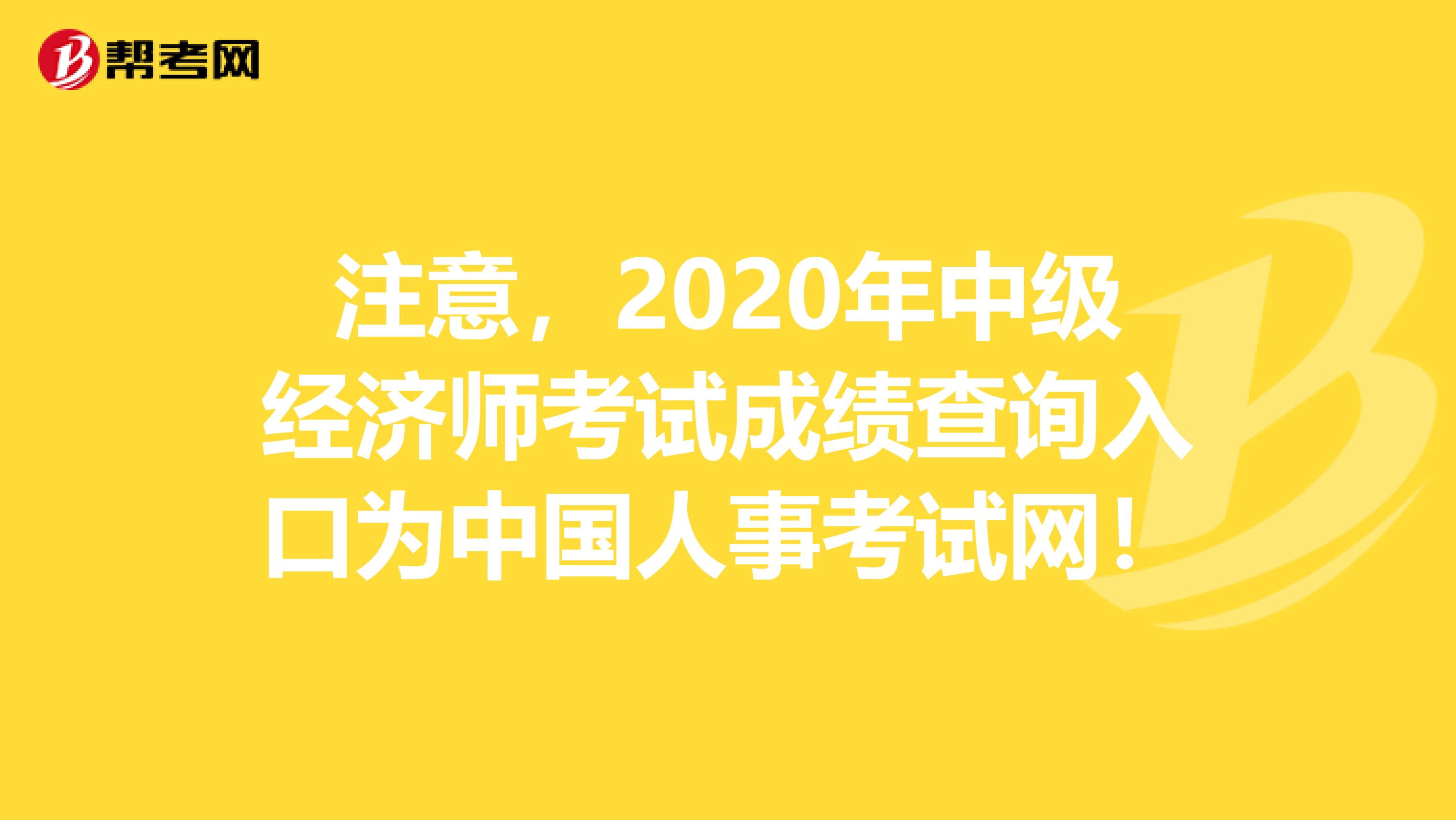 注意，2020年中级经济师考试成绩查询入口为中国人事考试网！