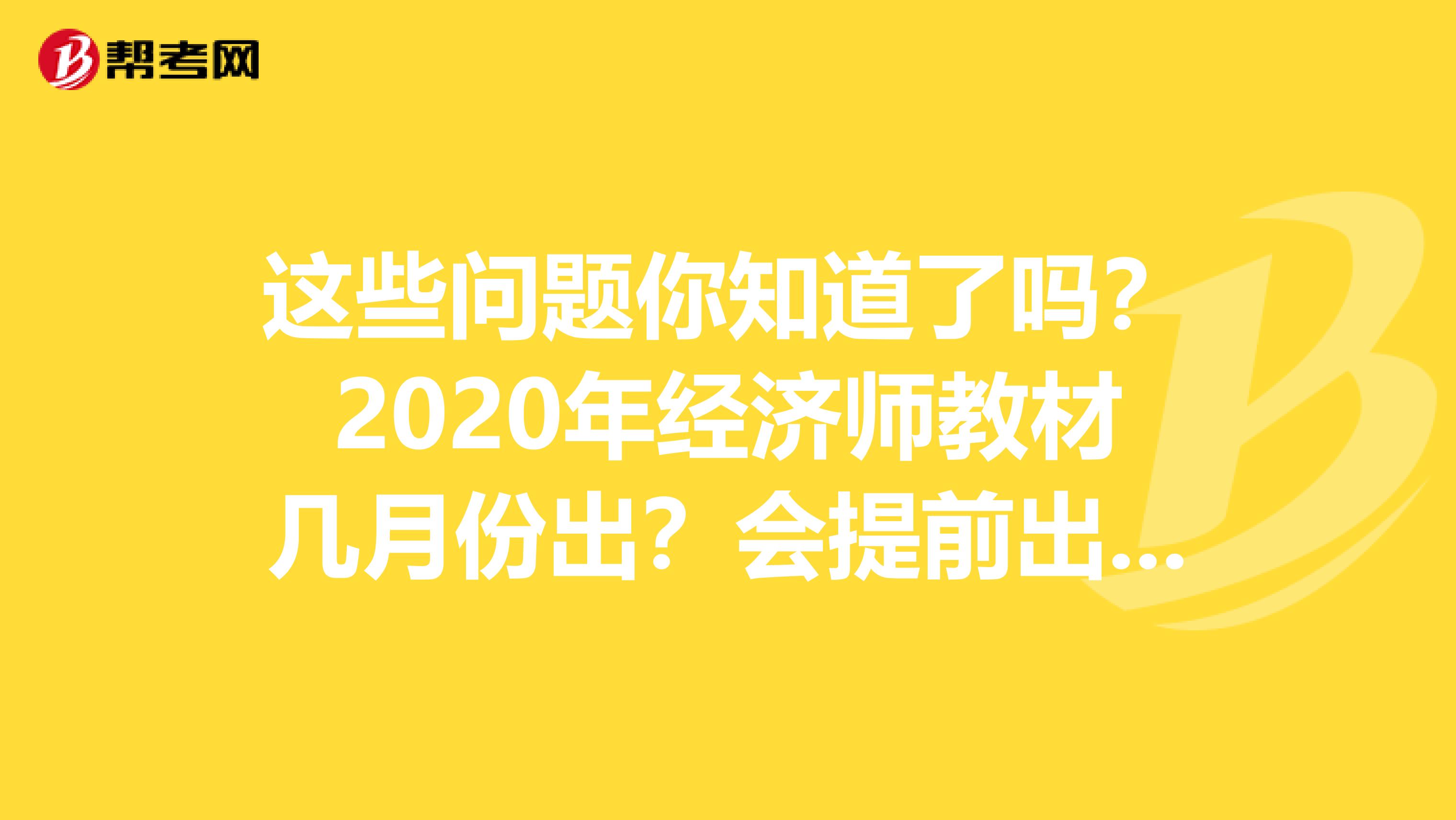 这些问题你知道了吗？2020年经济师教材几月份出？会提前出版吗？