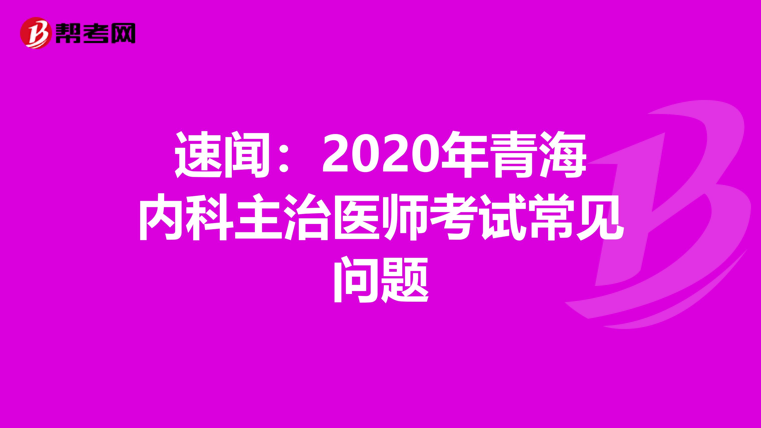速闻：2020年青海内科主治医师考试常见问题