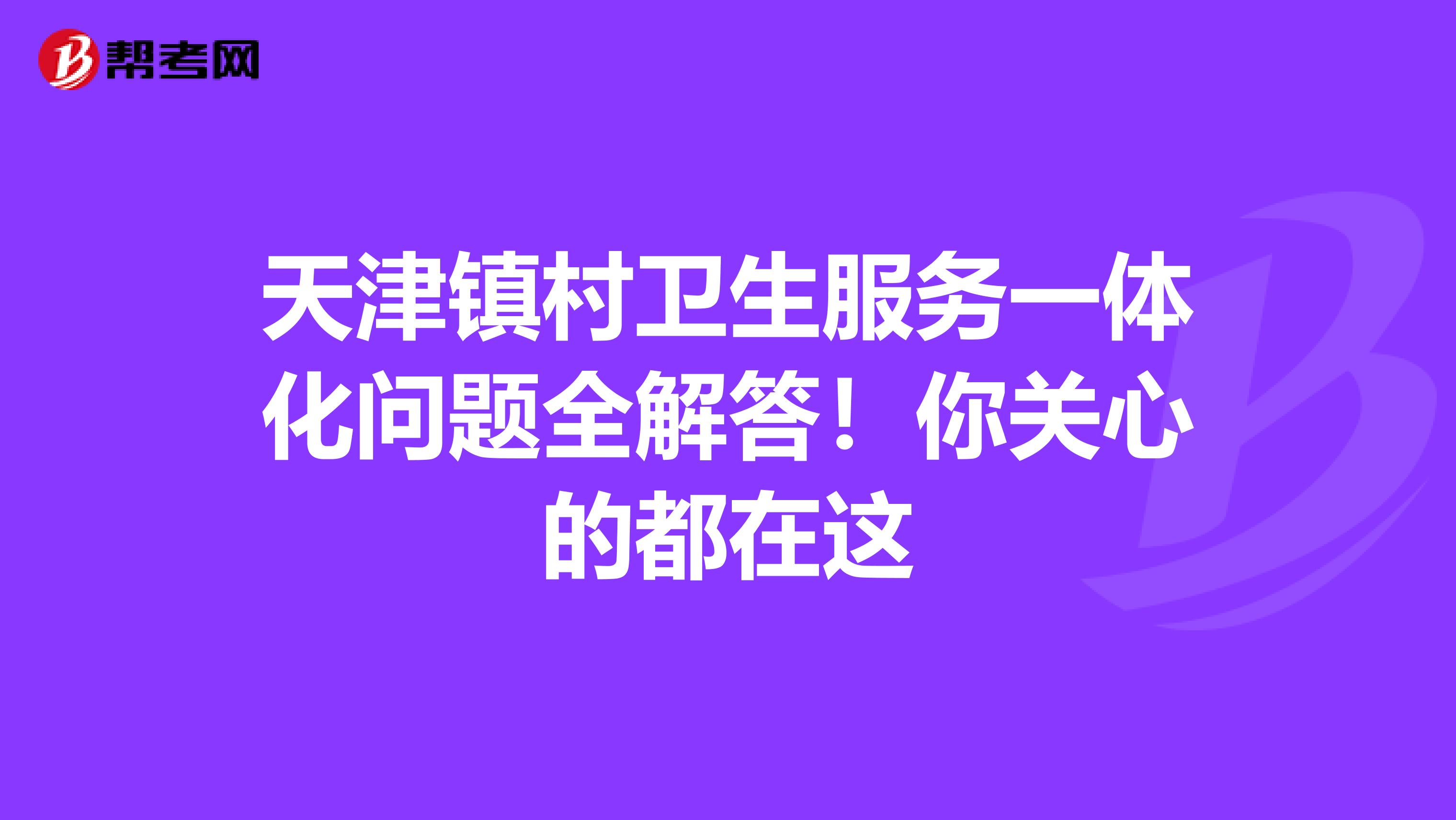 天津镇村卫生服务一体化问题全解答！你关心的都在这