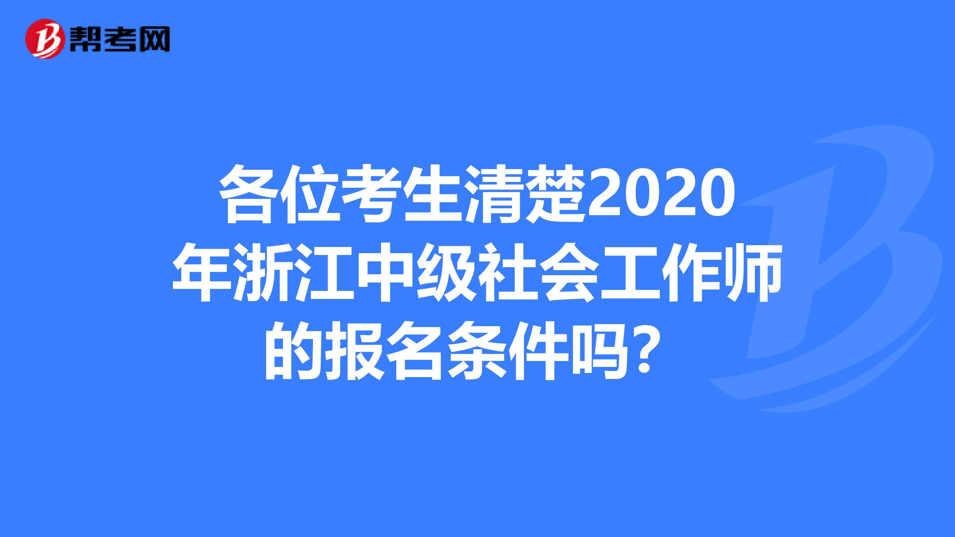 各位考生清楚2020年浙江中级社会工作师的报名条件吗？