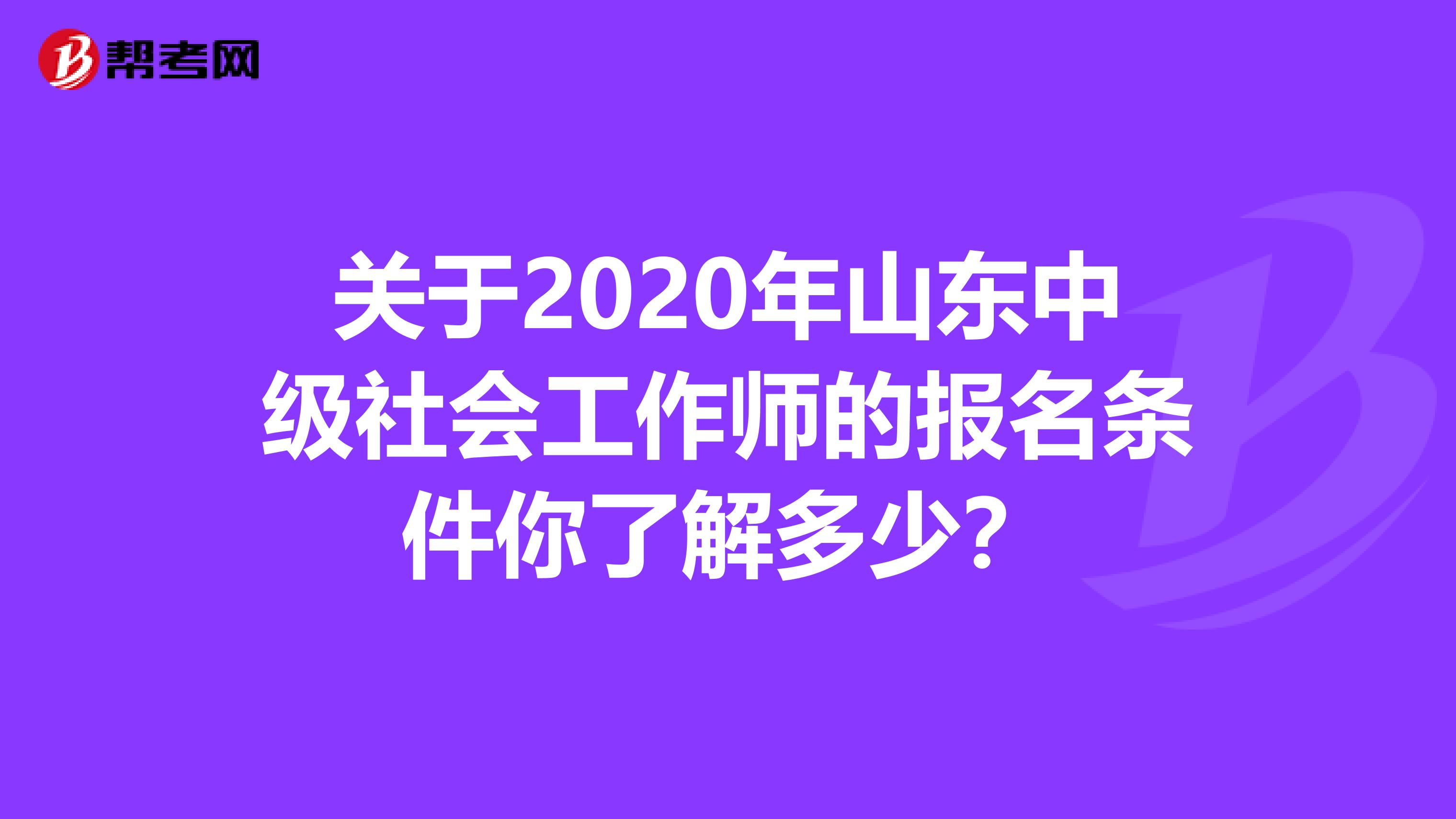 关于2020年山东中级社会工作师的报名条件你了解多少？