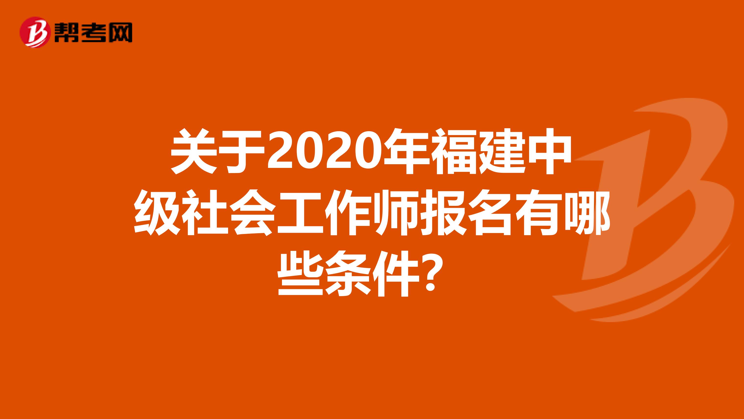 关于2020年福建中级社会工作师报名有哪些条件？