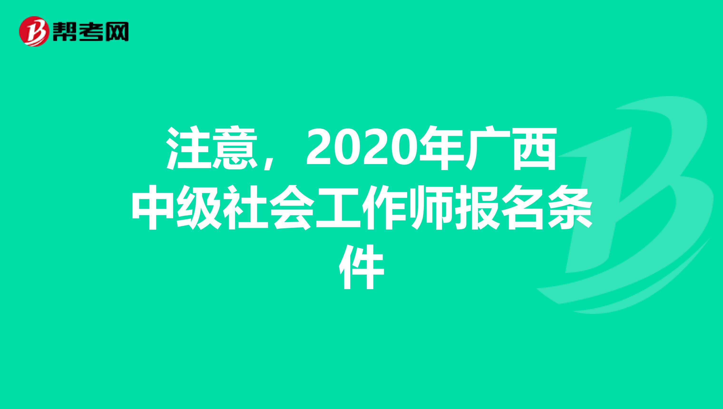 注意，2020年广西中级社会工作师报名条件