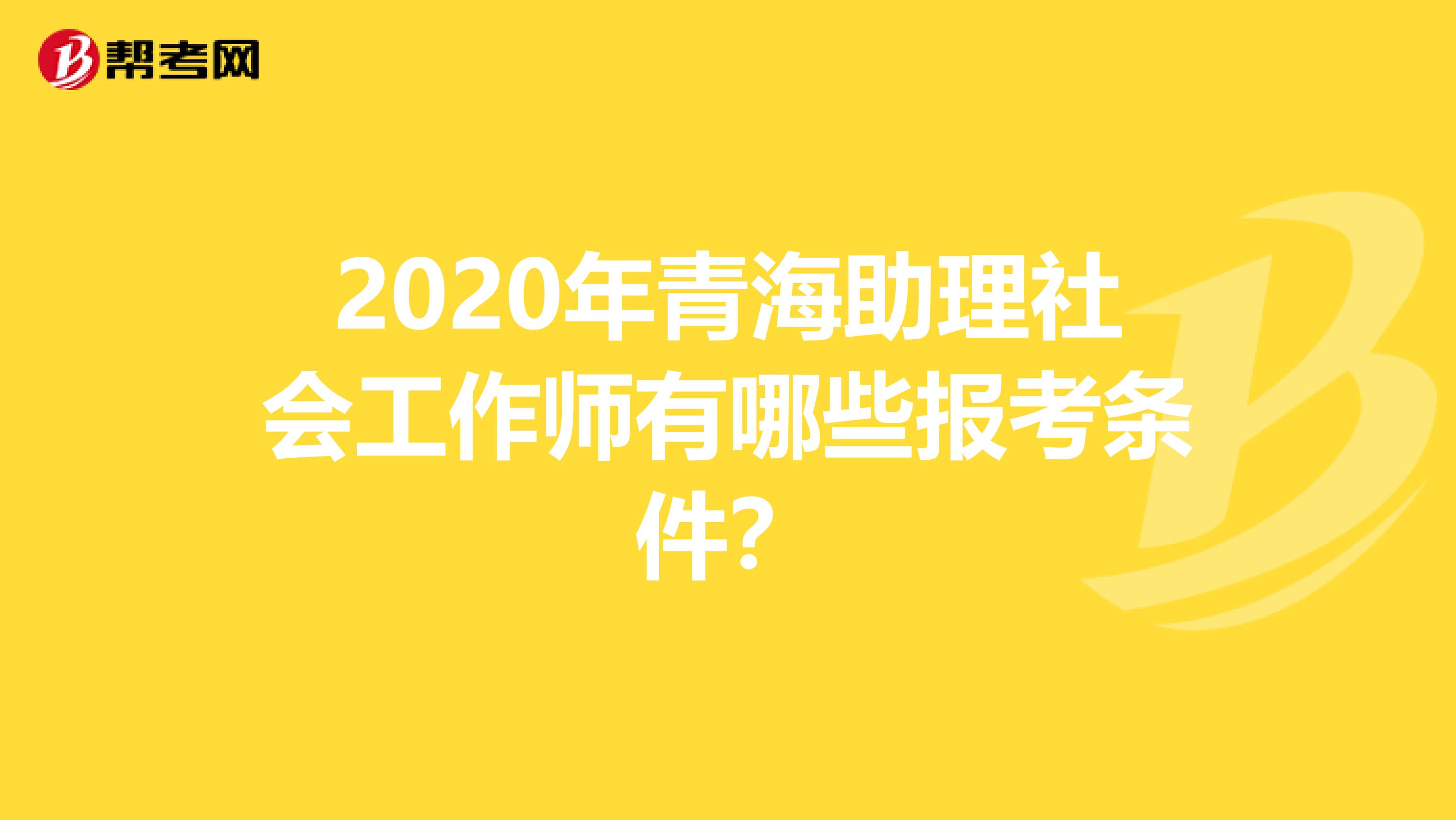 2020年青海助理社会工作师有哪些报考条件？