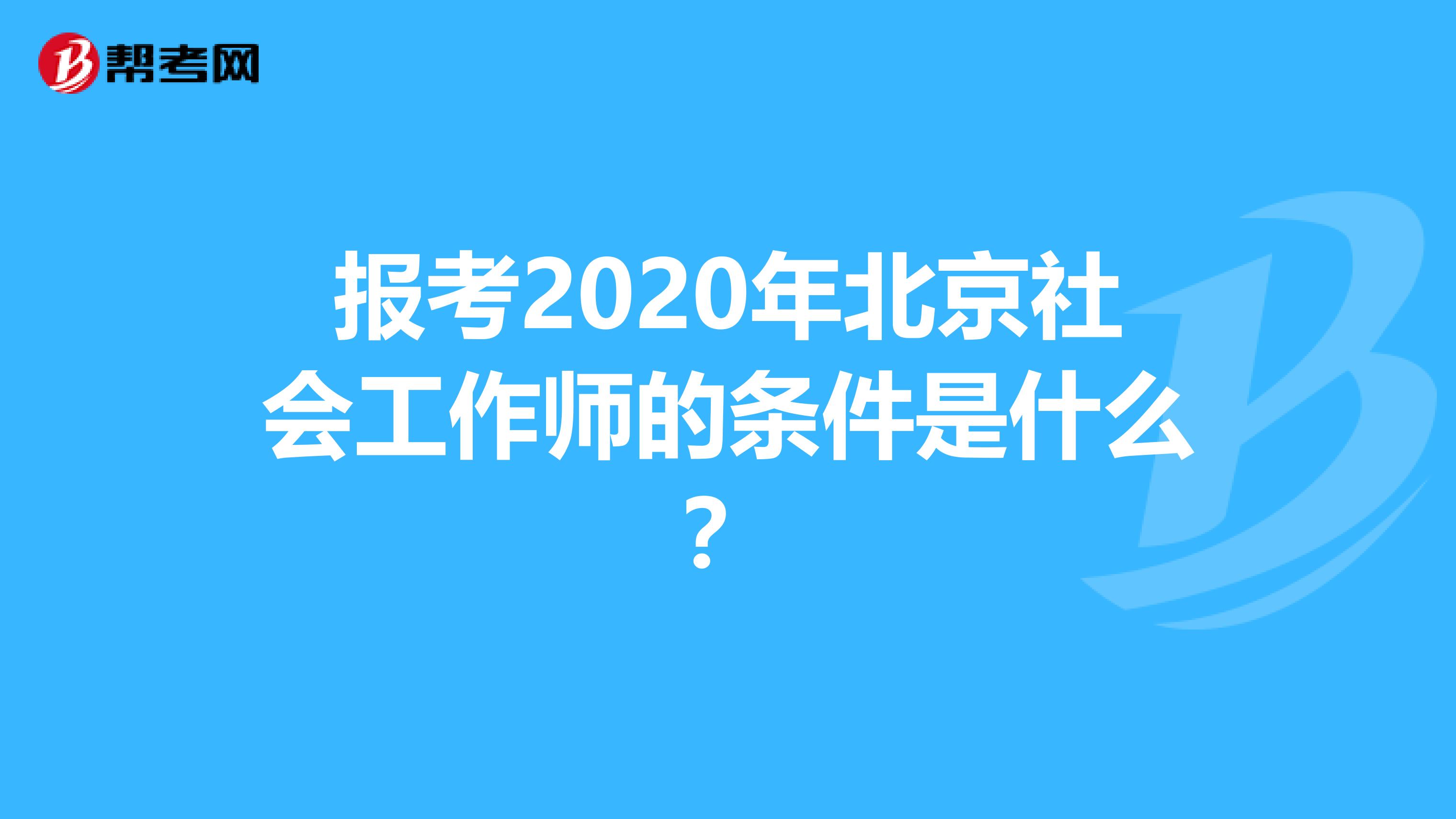 报考2020年北京社会工作师的条件是什么？