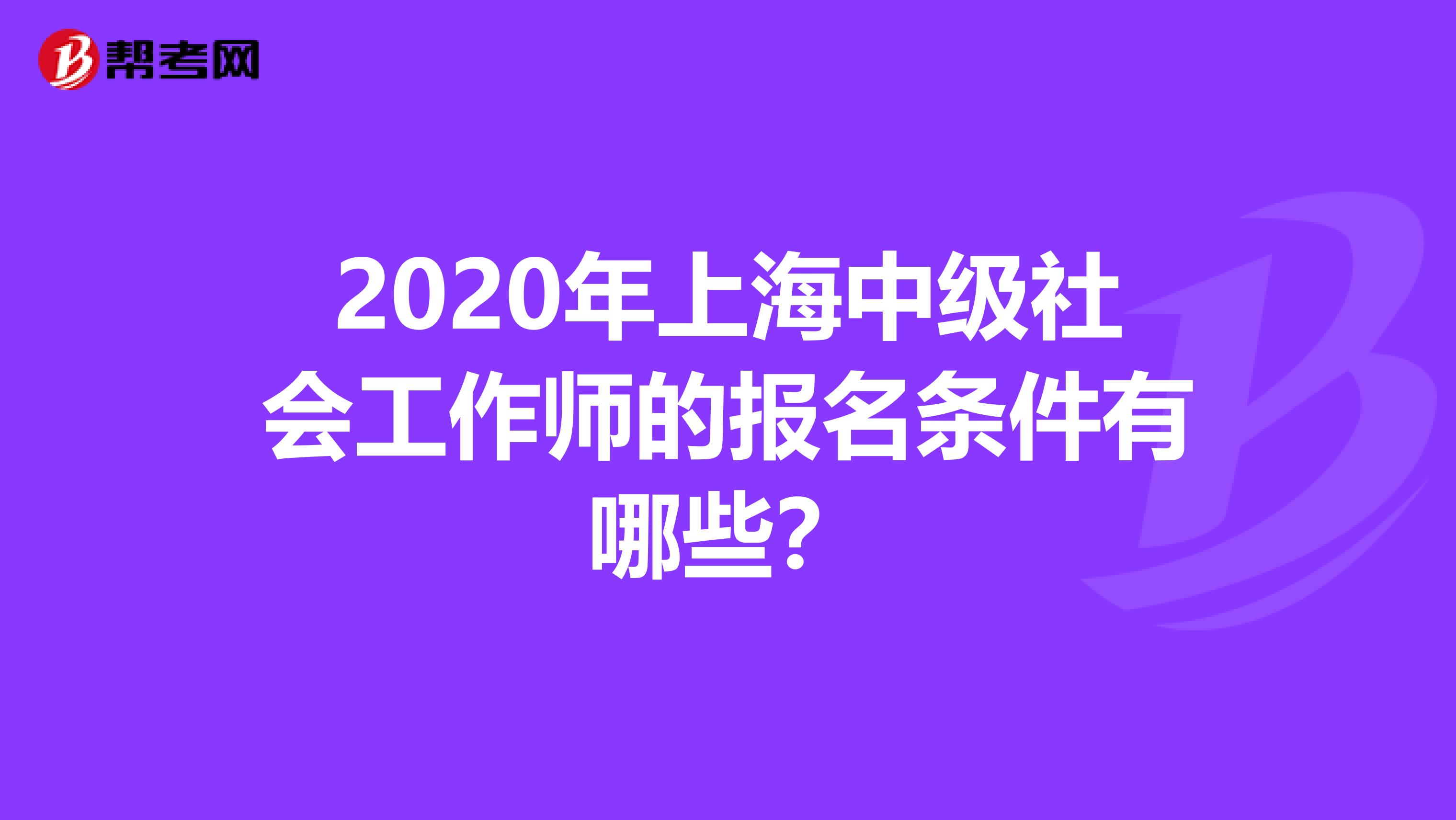 2020年上海中級社會工作師的報名條件有哪些？