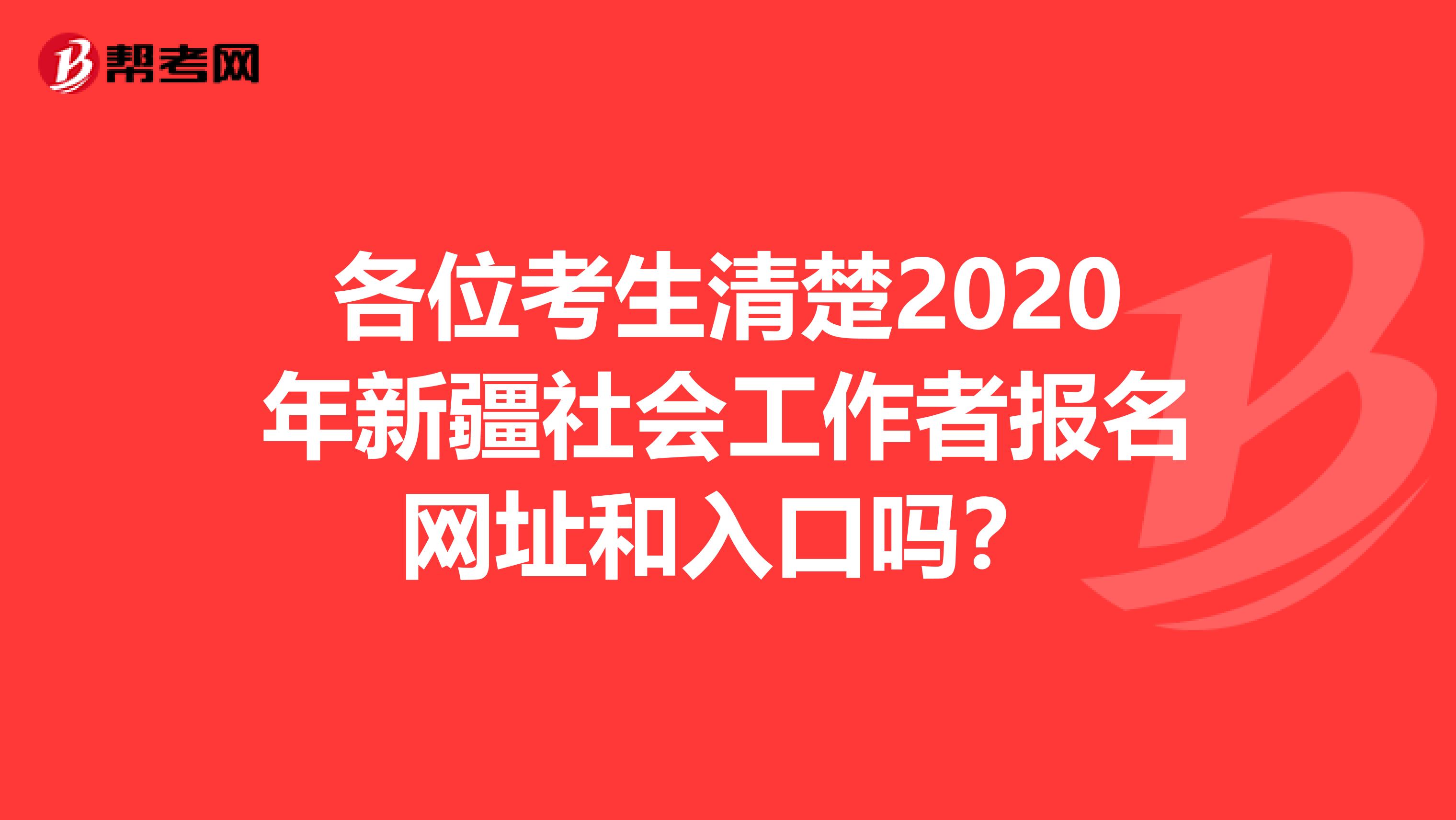 各位考生清楚2020年新疆社会工作者报名网址和入口吗？