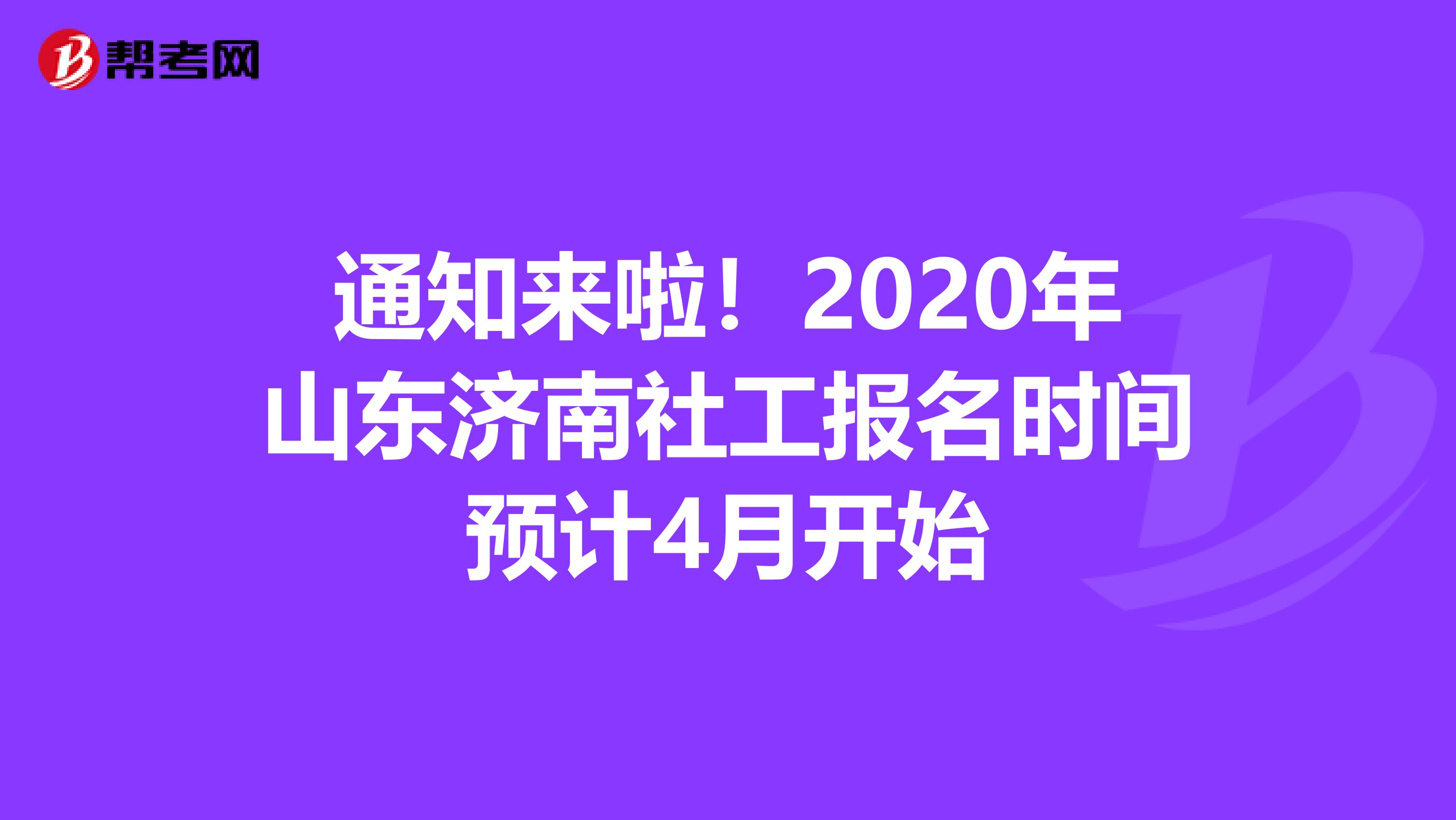 通知来啦！2020年山东济南社工报名时间预计4月开始