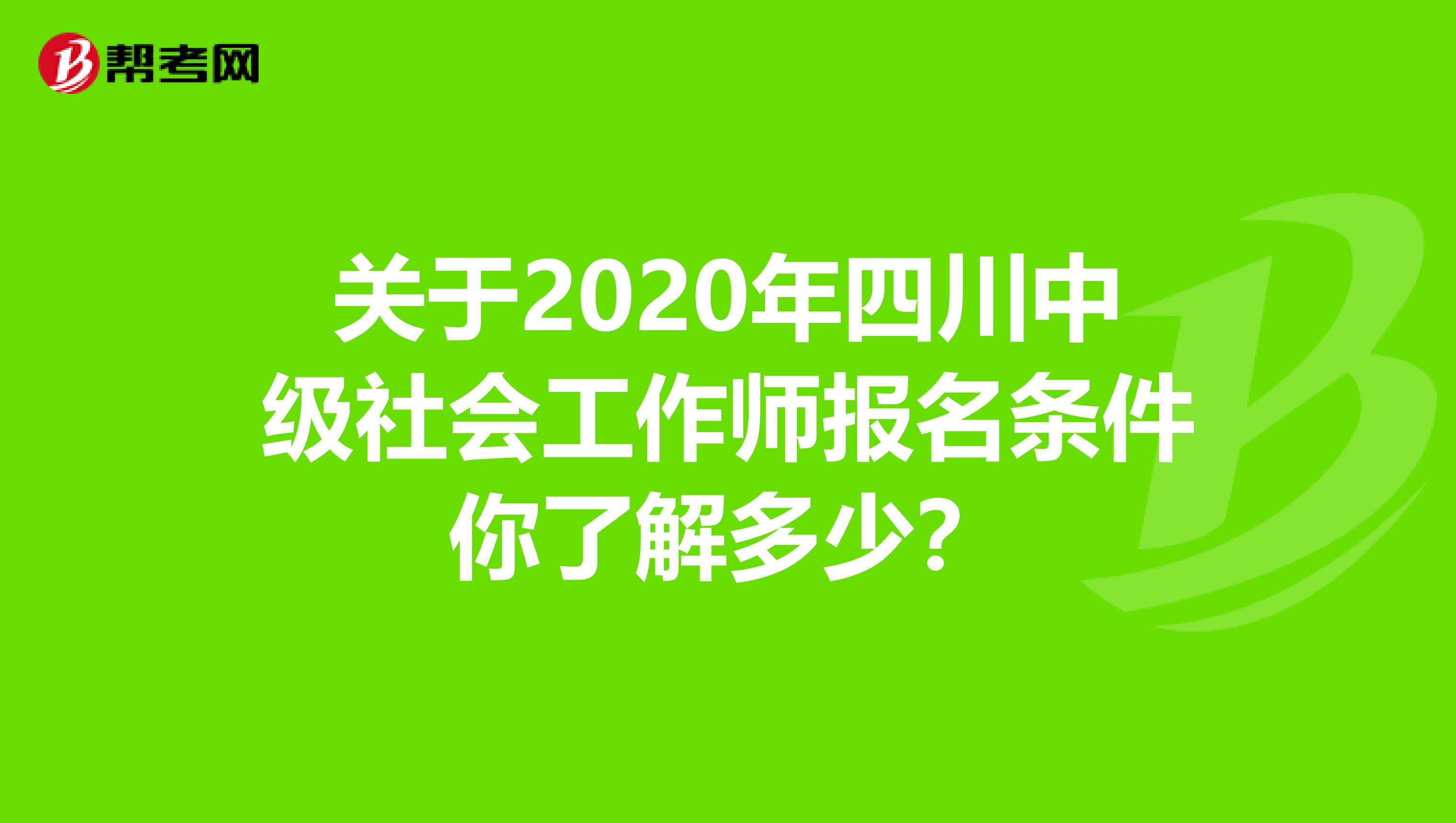 关于2020年四川中级社会工作师报名条件你了解多少？