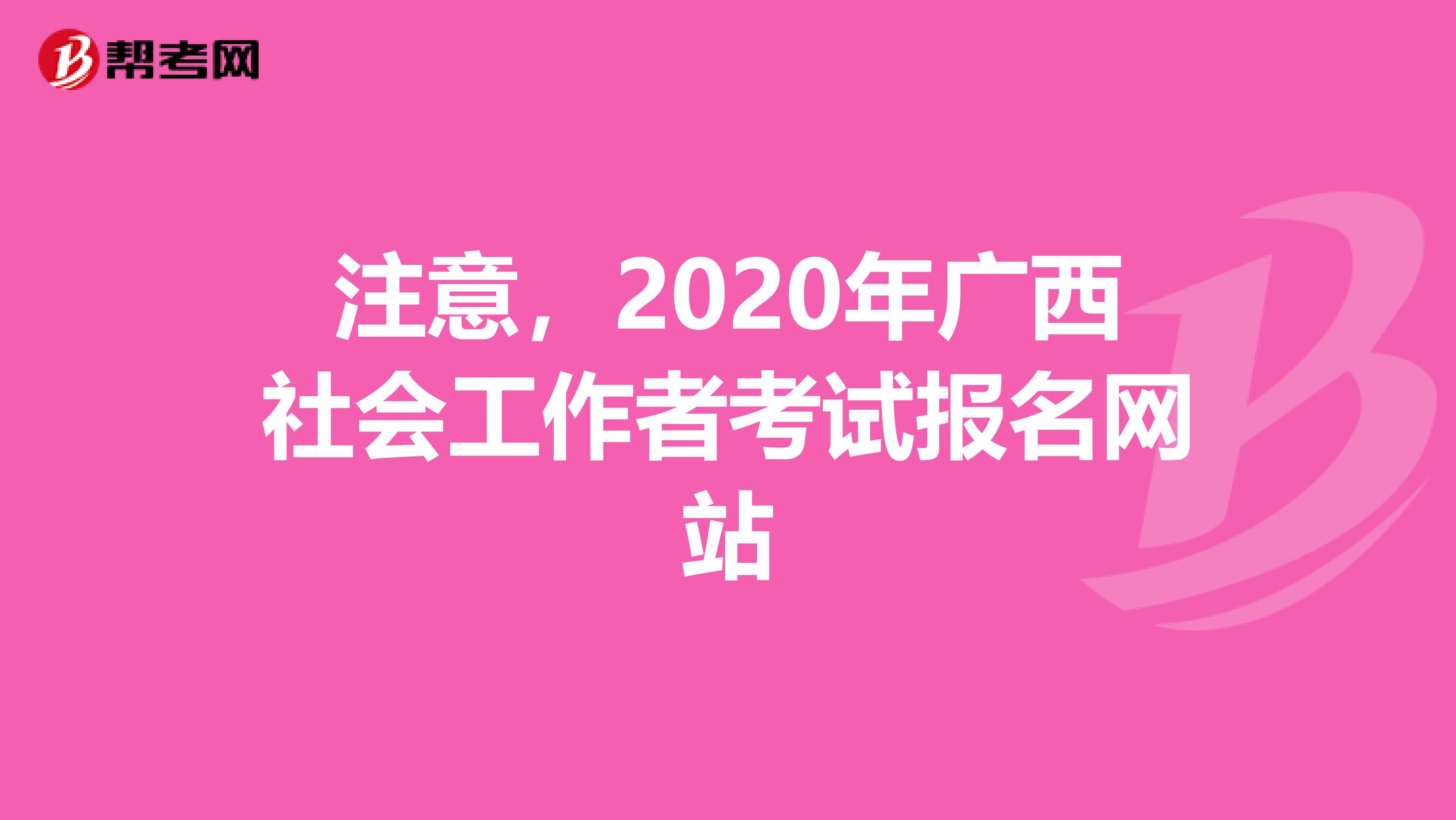 注意，2020年广西社会工作者考试报名网站