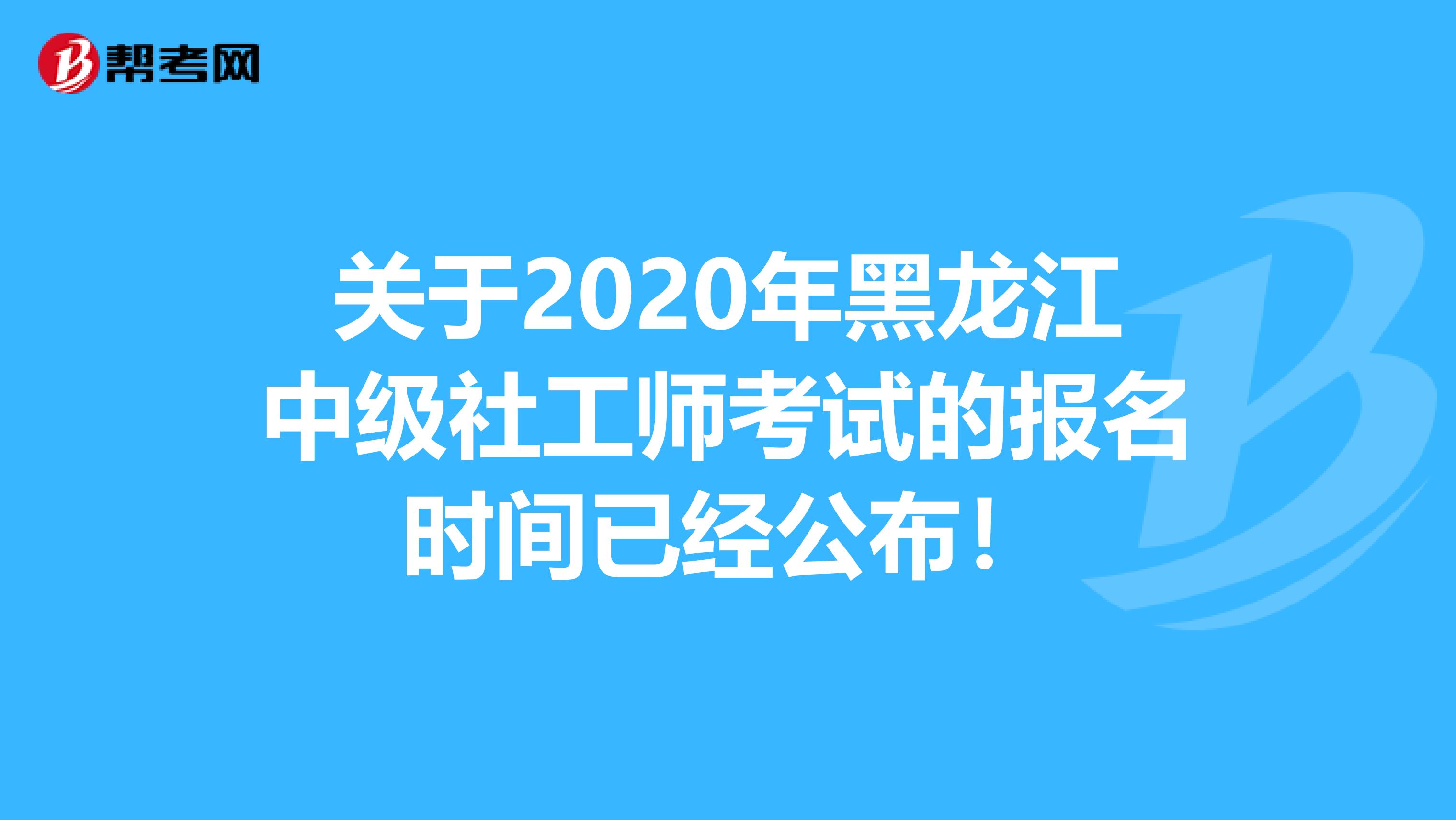 关于2020年黑龙江中级社工师考试的报名时间已经公布！