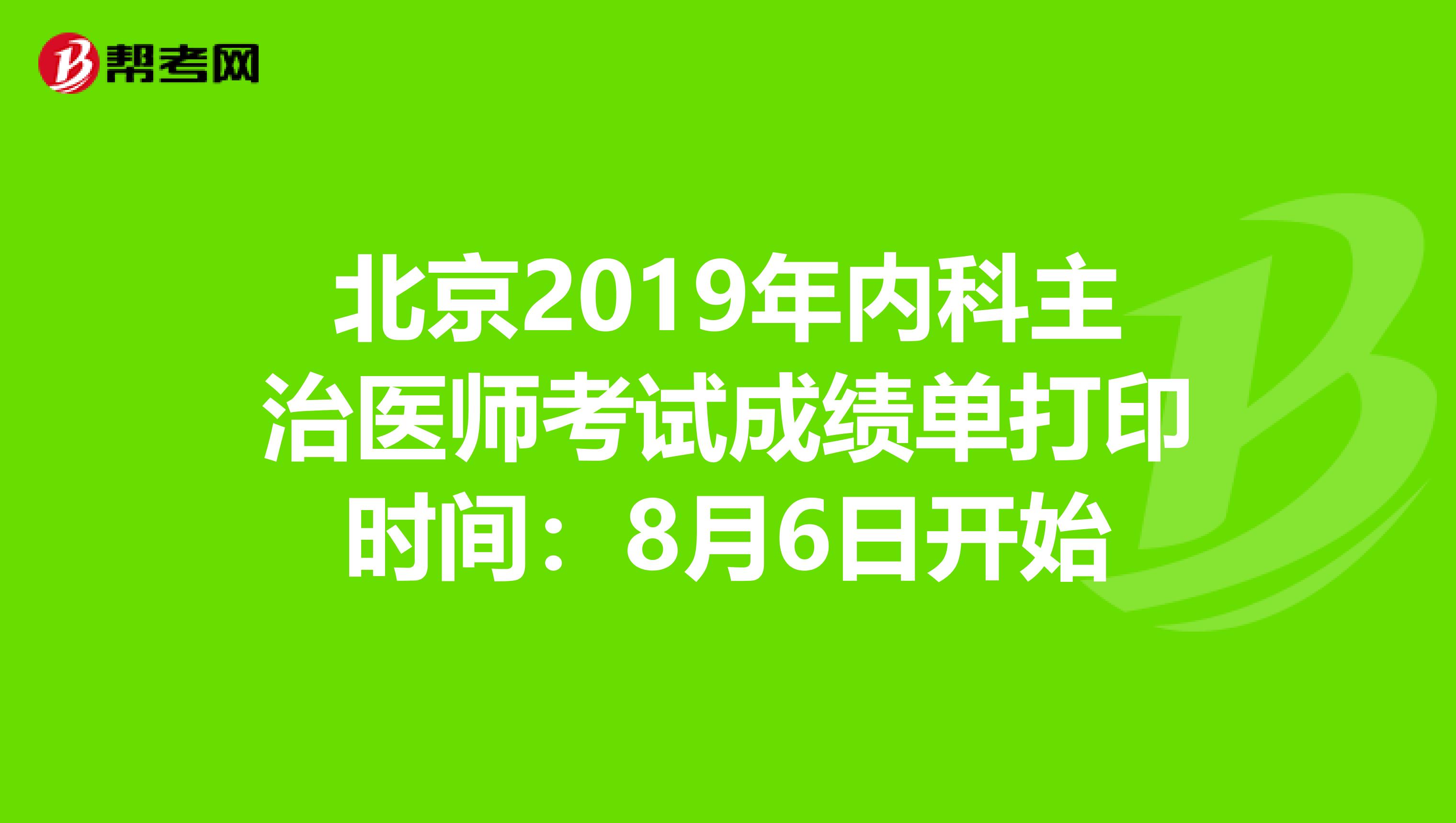 北京2019年内科主治医师考试成绩单打印时间：8月6日开始