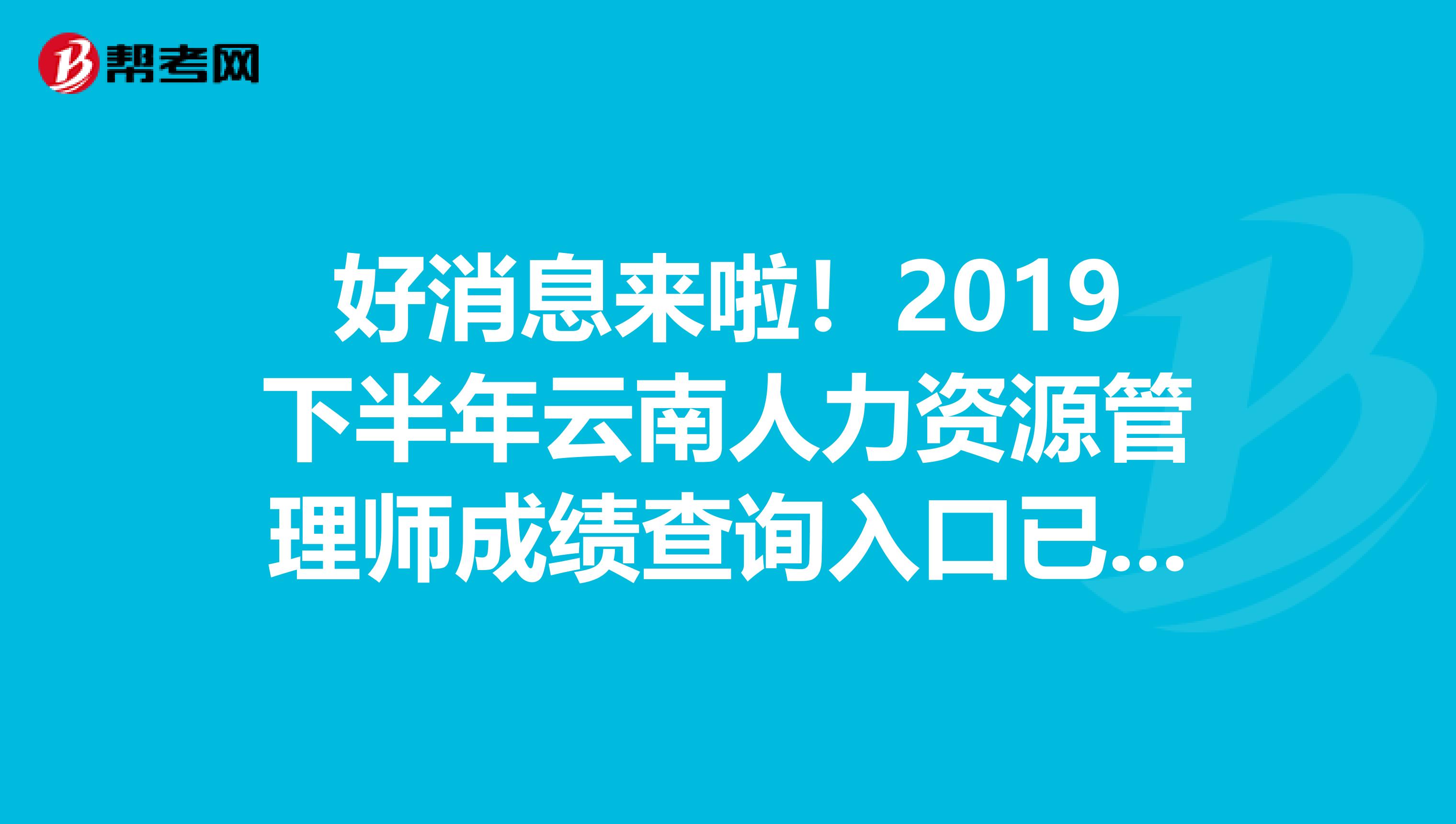 好消息来啦！2019下半年云南人力资源管理师成绩查询入口已开通了