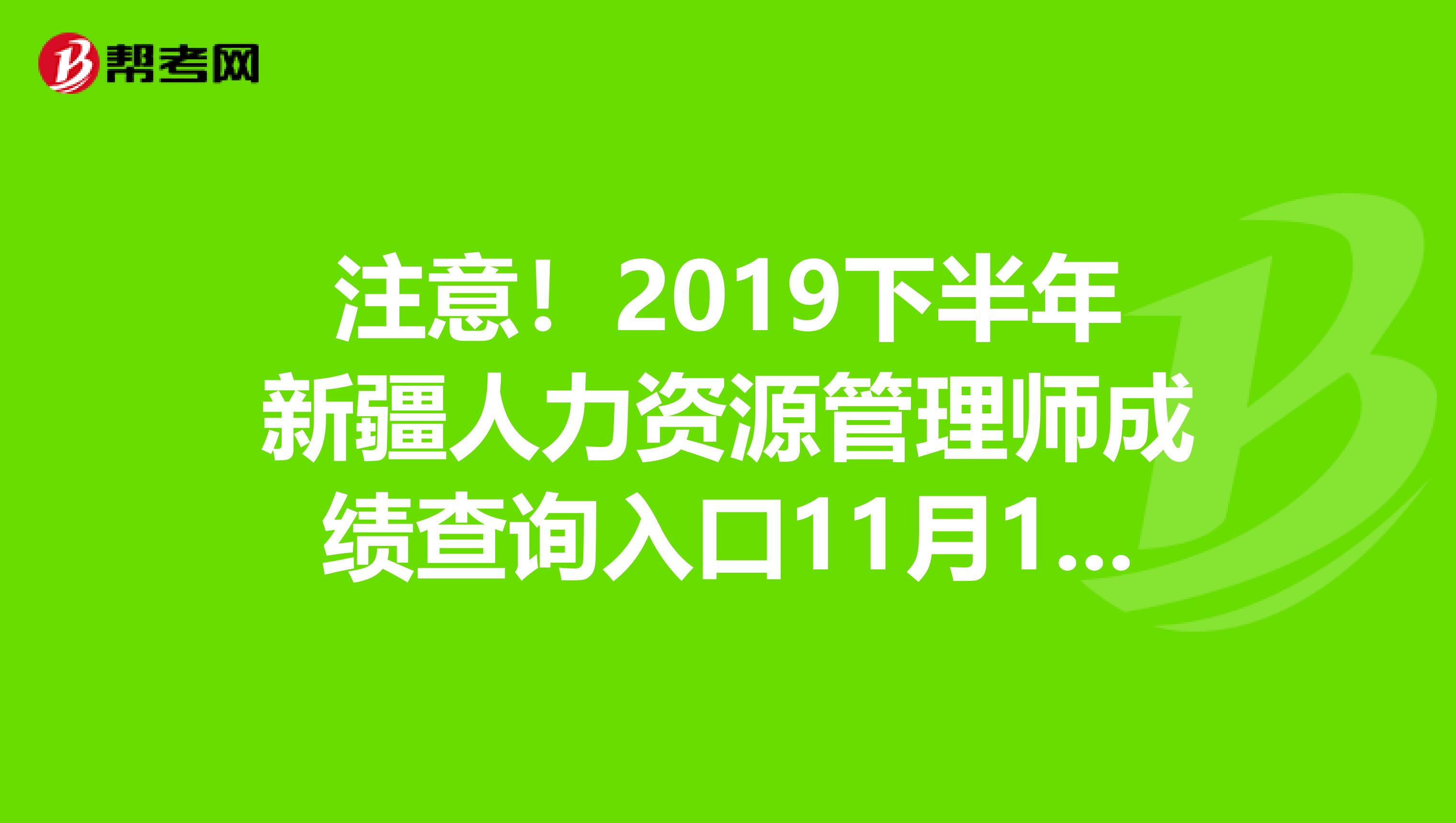 注意！2019下半年新疆人力资源管理师成绩查询入口11月13日开通！