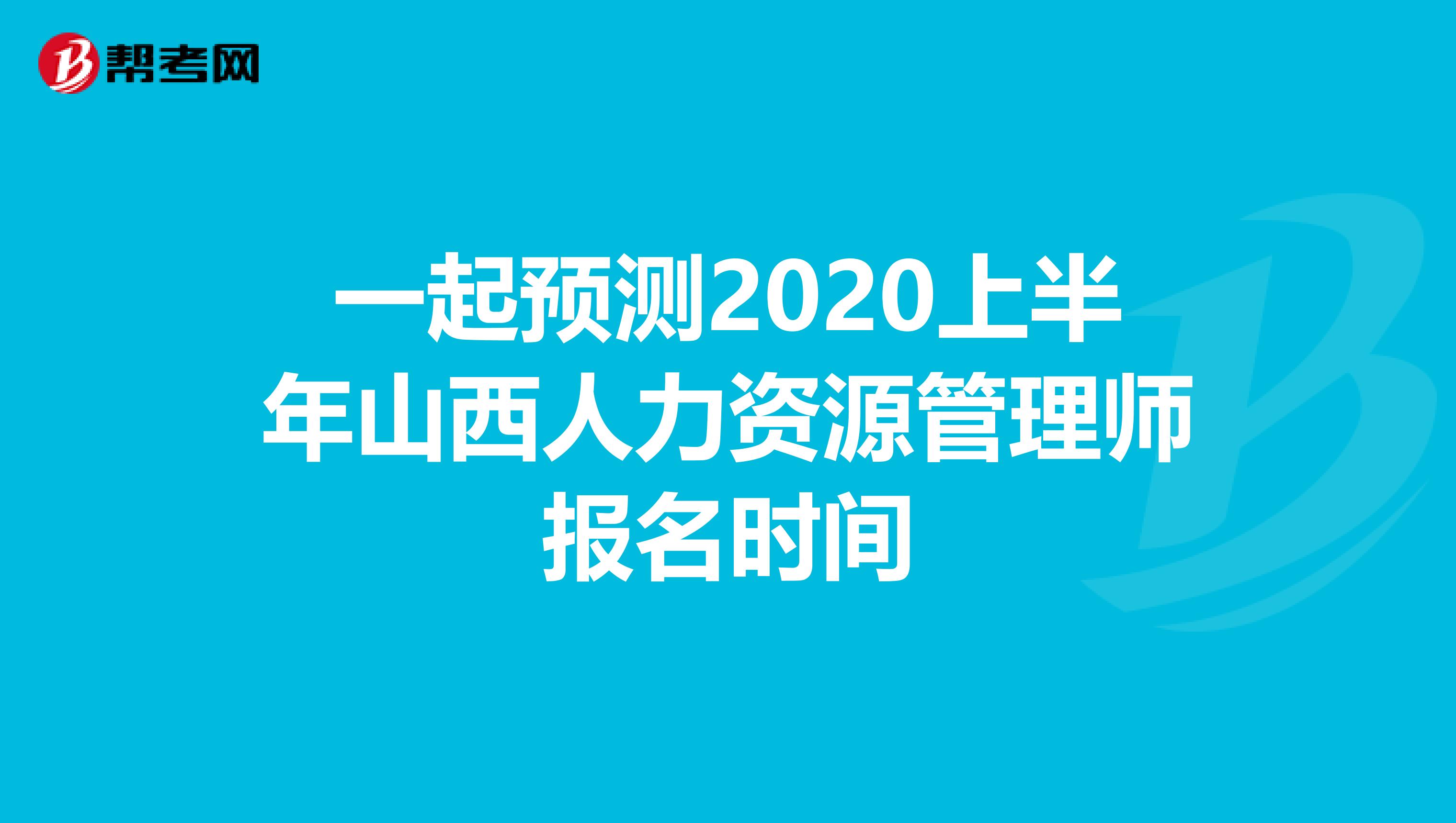 一起预测2020上半年山西人力资源管理师报名时间