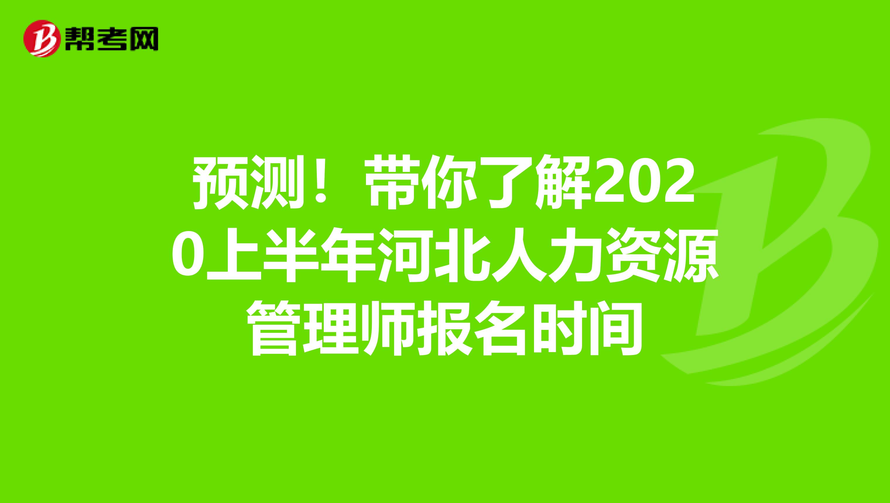 预测！带你了解2020上半年河北人力资源管理师报名时间